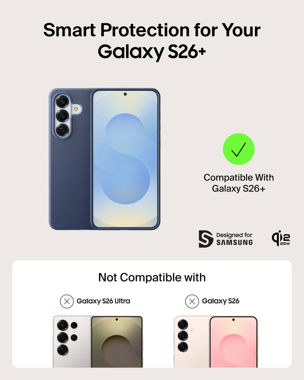 Smart Protection for Your Galaxy S26+  
Compatible With Galaxy S26+  
Designed for SAMSUNG  
25W  

Not Compatible with  
Galaxy S26 Ultra  
Galaxy S26
