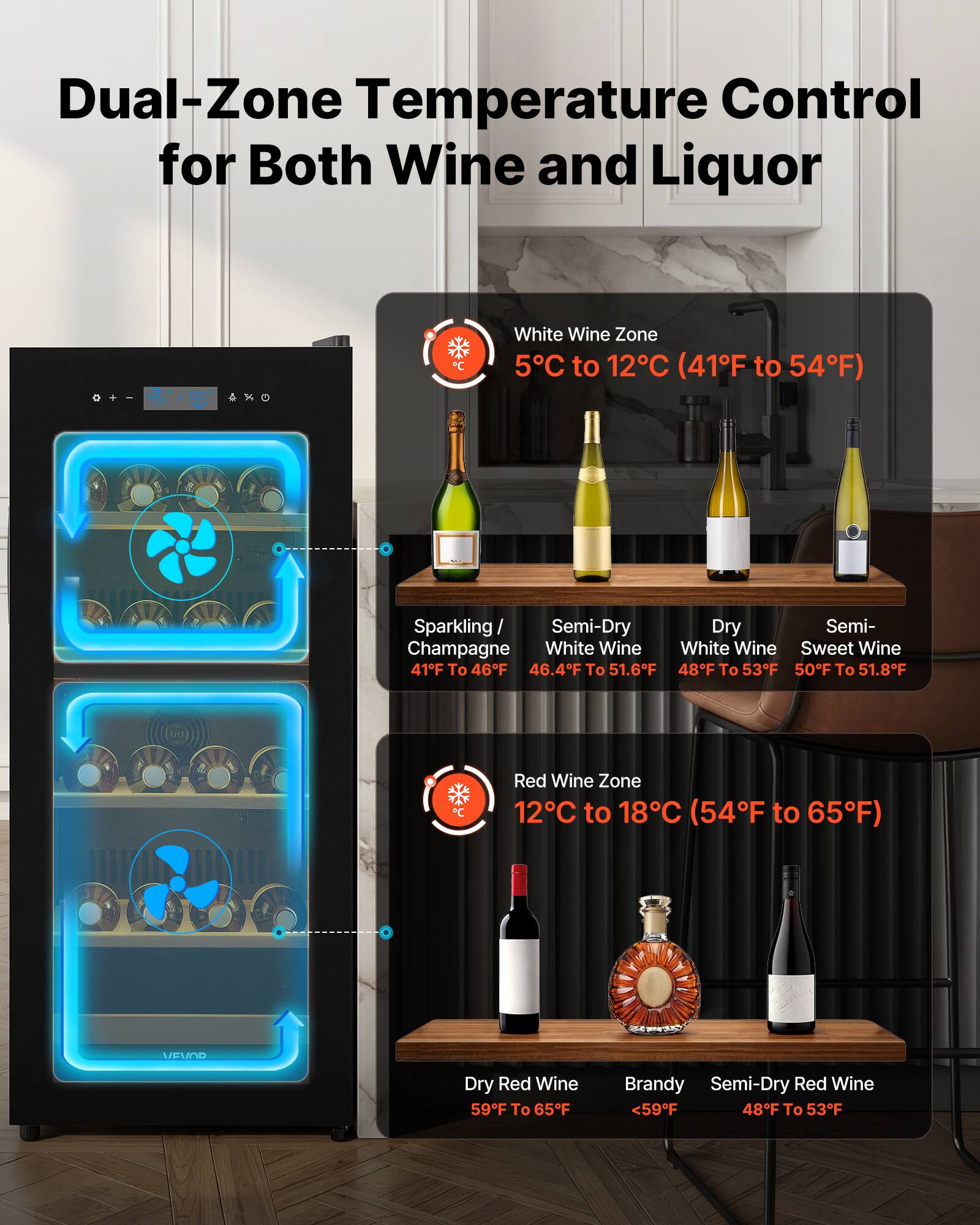 Dual-Zone Temperature Control for Both Wine and Liquor

White Wine Zone
5°C to 12°C (41°F to 54°F)
- Sparkling / Champagne: 41°F to 46°F
- Semi-Dry White Wine: 46.4°F to 51.6°F
- Dry White Wine: 48°F to 53°F
- Semi-Sweet Wine: 50°F to 51.8°F

Red Wine Zone
12°C to 18°C (54°F to 65°F)
- Dry Red Wine: 59°F to 65°F
- Brandy: <59°F
- Semi-Dry Red Wine: 48°F to 53°F