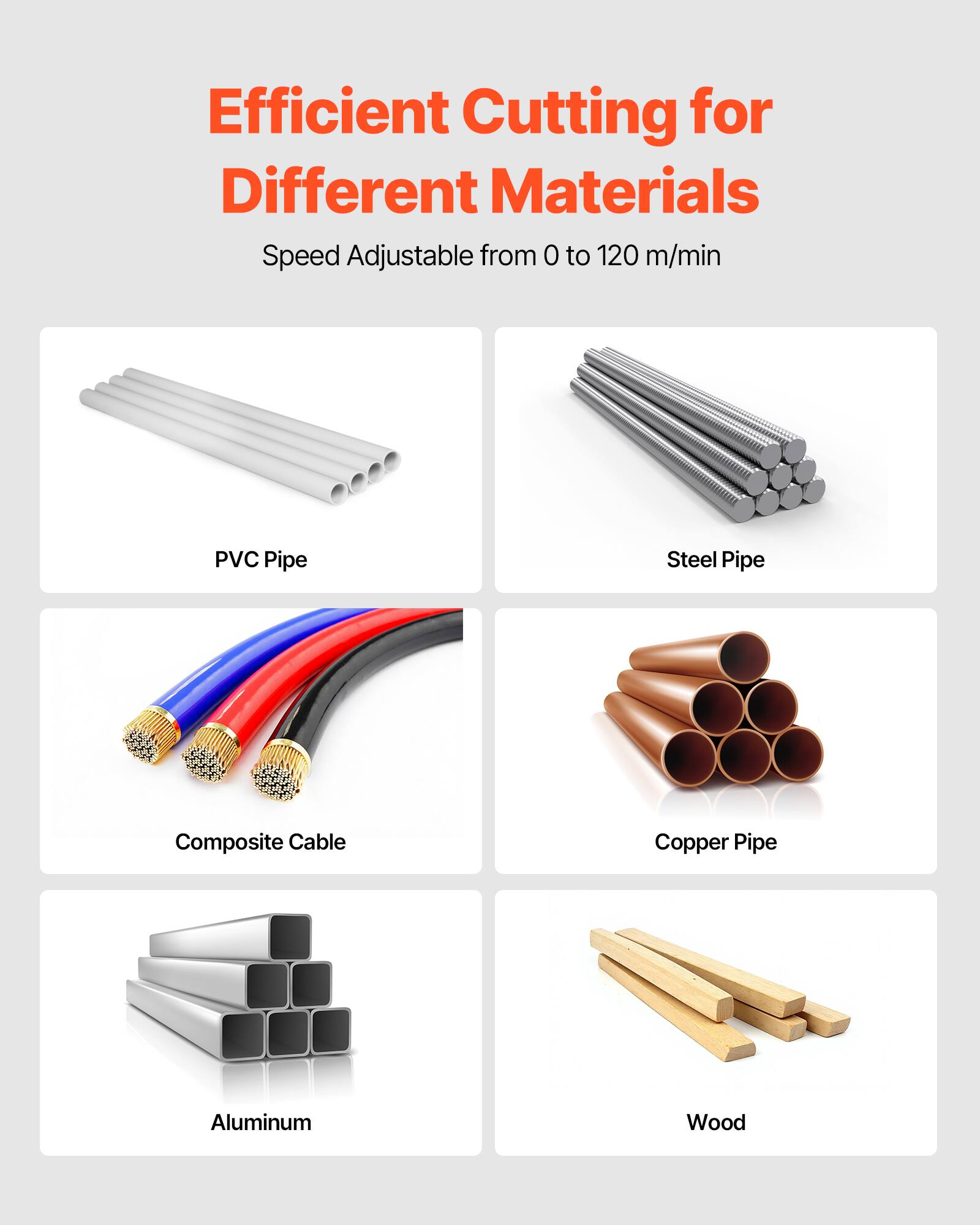 Efficient Cutting for Different Materials  
Speed Adjustable from 0 to 120 m/min  

- PVC Pipe  
- Steel Pipe  
- Composite Cable  
- Copper Pipe  
- Aluminum  
- Wood