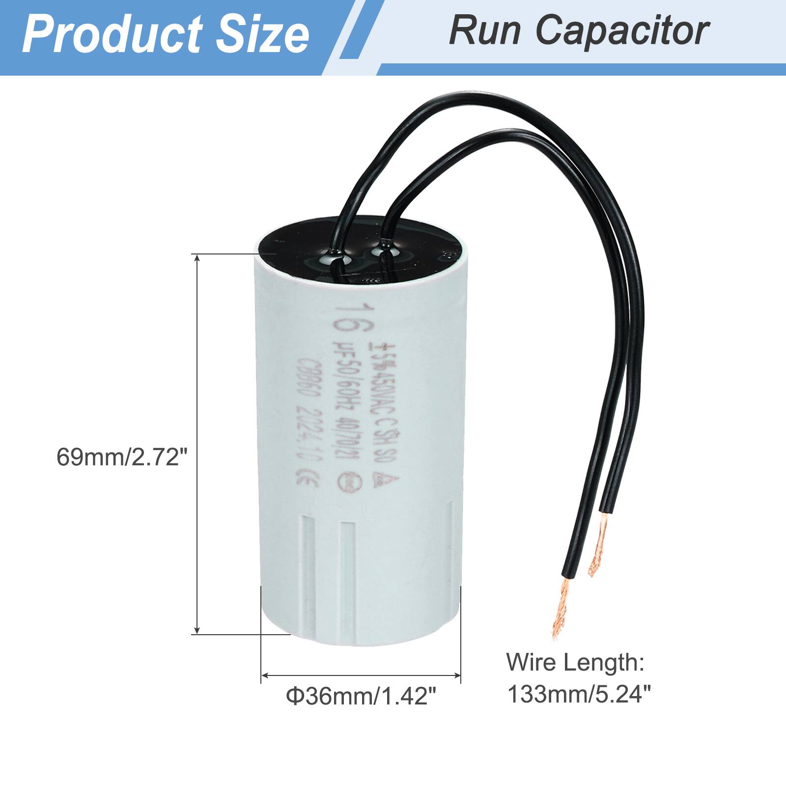 Product Size  
Run Capacitor  

69mm/2.72"  
16 µF 50/60Hz +5% -45% 450VAC  
C8B60  
2024.10  
40/70/21 C.SH SO (E)  

Wire Length:  
36mm/1.42"  
133mm/5.24"