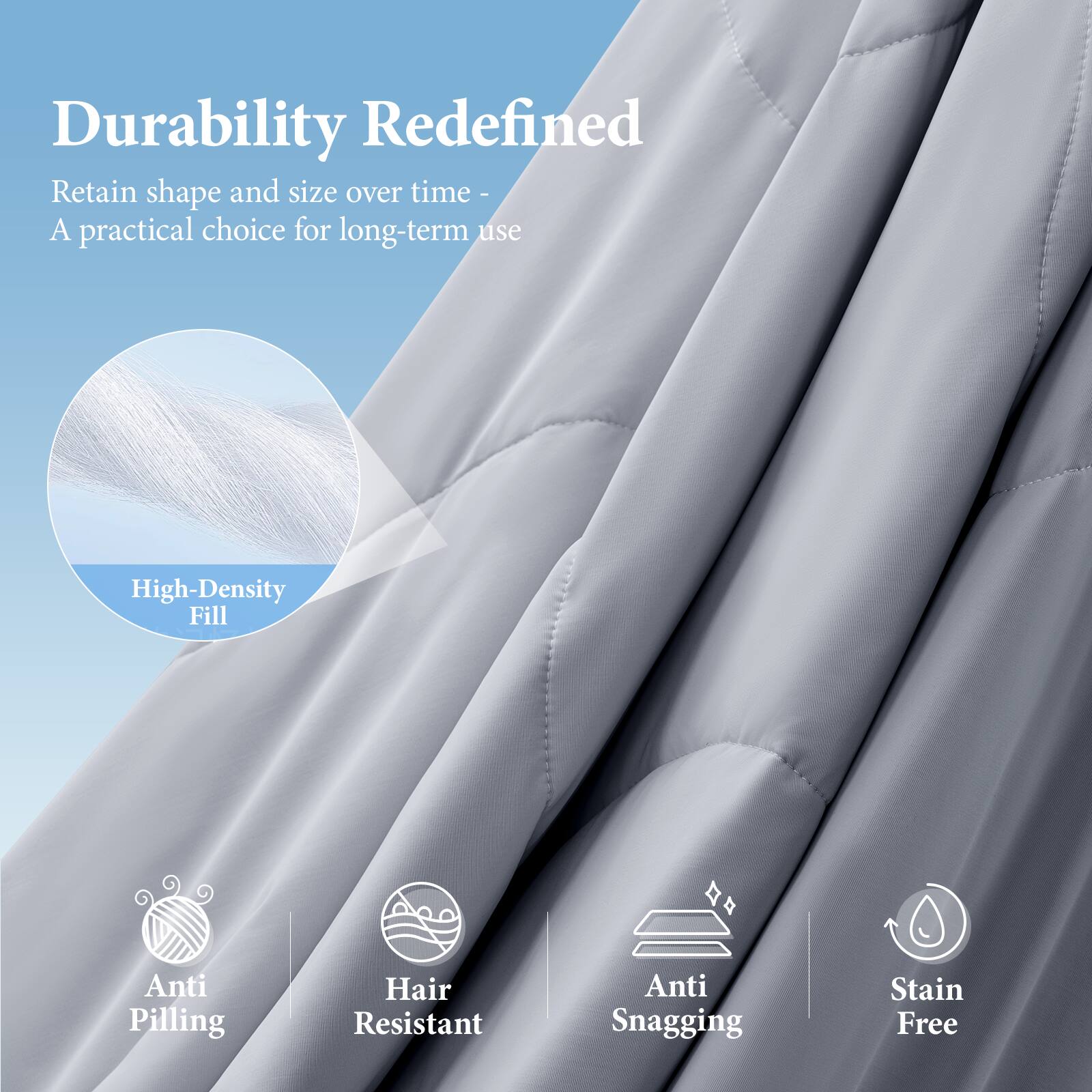 Durability Redefined  
Retain shape and size over time - A practical choice for long-term use  

High-Density Fill  

Anti Pilling  
Hair Resistant  
Anti Snagging  
Stain Free
