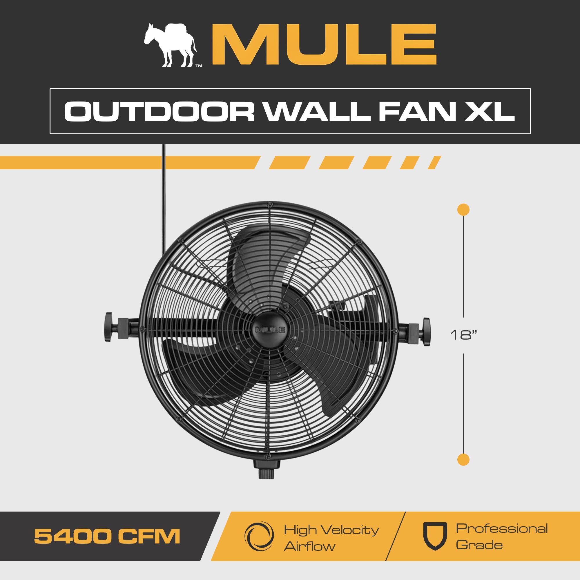 MULE OUTDOOR WALL FAN XL  
18"  
5400 CFM  
High Velocity Airflow  
Professional Grade