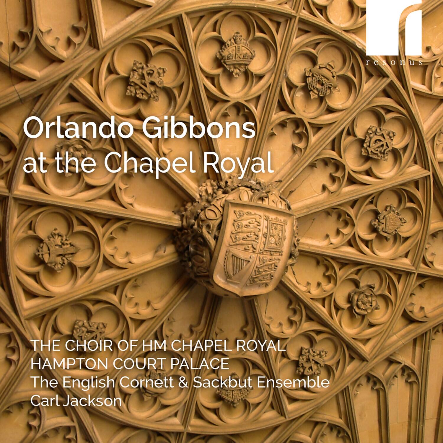 resonus  
Orlando Gibbons at the Chapel Royal  
THE CHOIR OF HM CHAPEL ROYAL HAMPTON COURT PALACE  
The English Cornett & Sackbut Ensemble  
Carl Jackson
