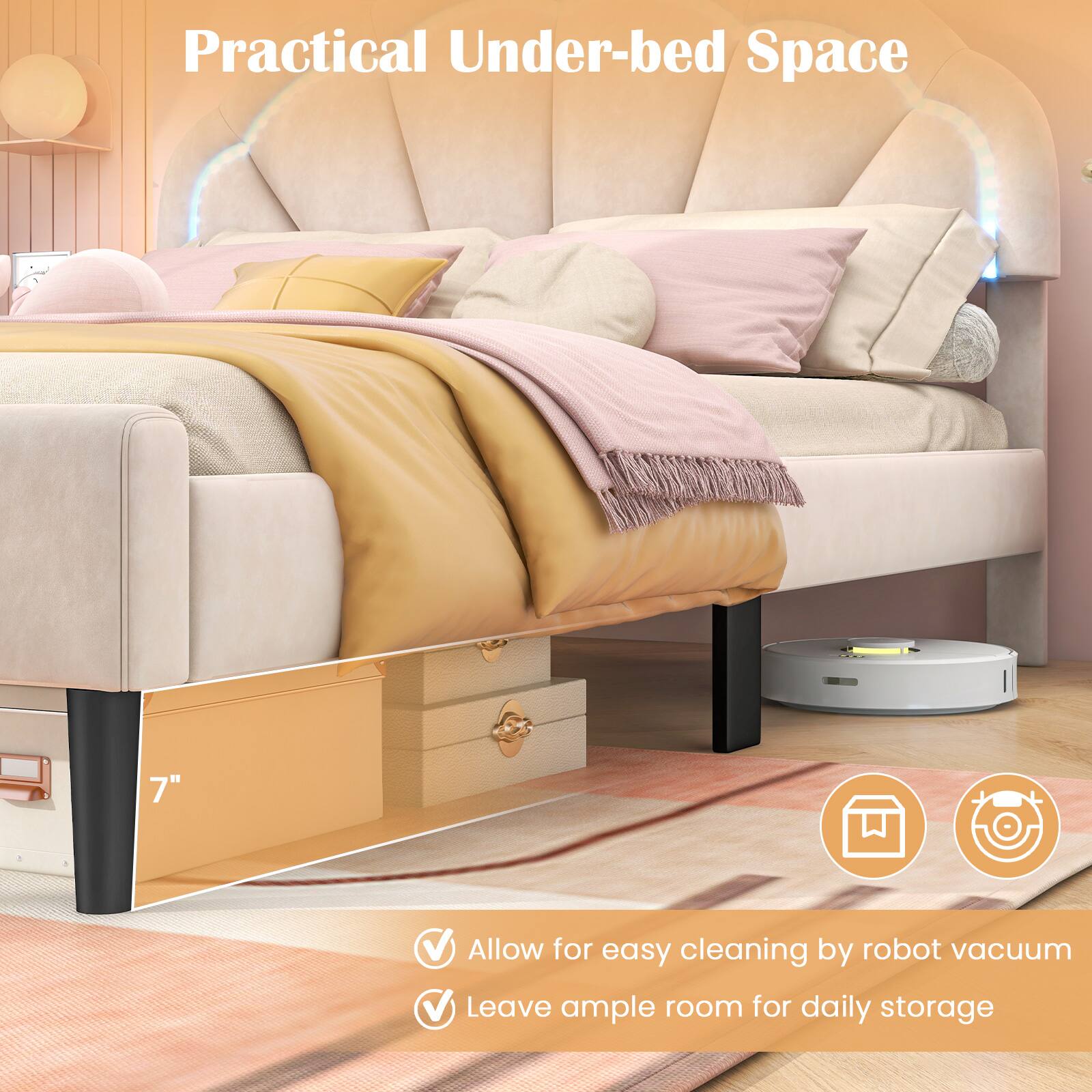 Practical Under-bed Space 7" 

V Allow for easy cleaning by robot vacuum 
V Leave ample room for daily storage