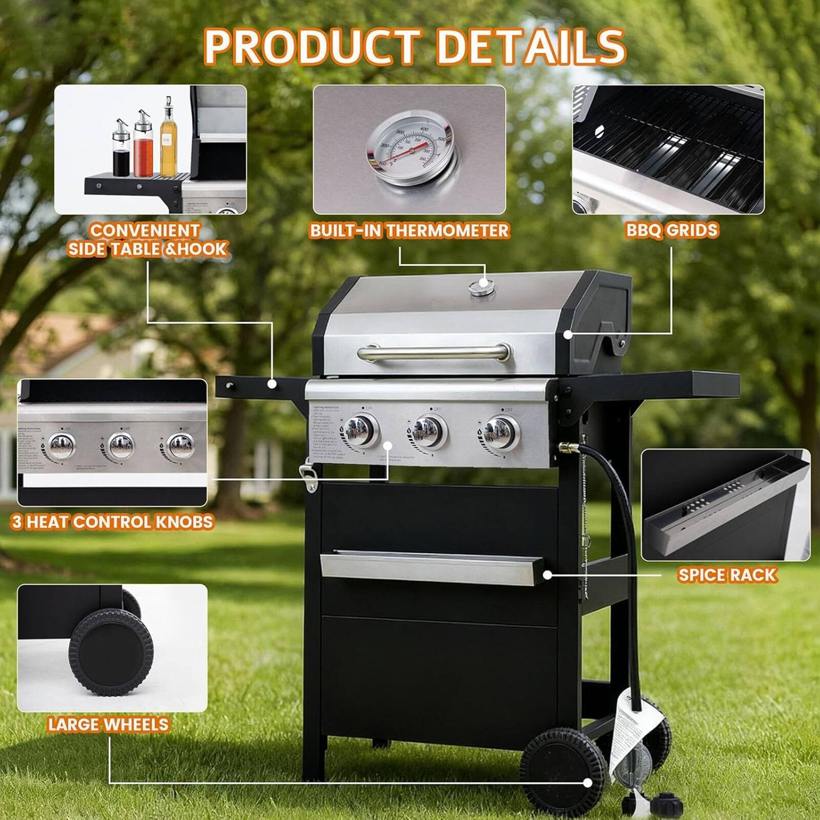 PRODUCT DETAILS

- CONVENIENT SIDE TABLE & HOOK
- BUILT-IN THERMOMETER
- BBQ GRIDS
- 3 HEAT CONTROL KNOBS
- SPICE RACK
- LARGE WHEELS