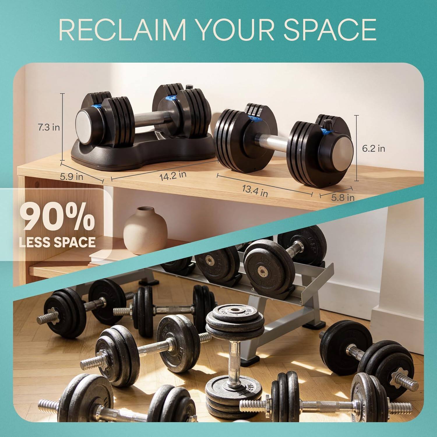 RECLAIM YOUR SPACE

7.3 in
6.2 in
5.9 in
14.2 in
13.4 in
5.8 in

90% LESS SPACE