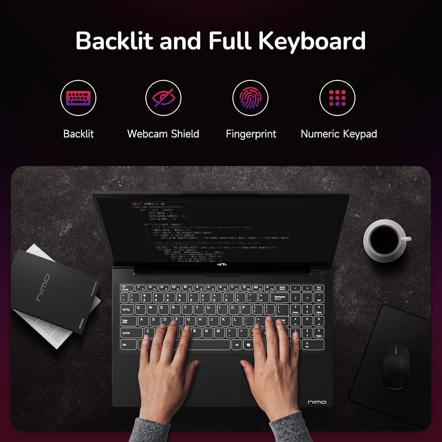 Backlit and Full Keyboard

- Backlit
- Webcam Shield
- Fingerprint
- Numeric Keypad

nimo