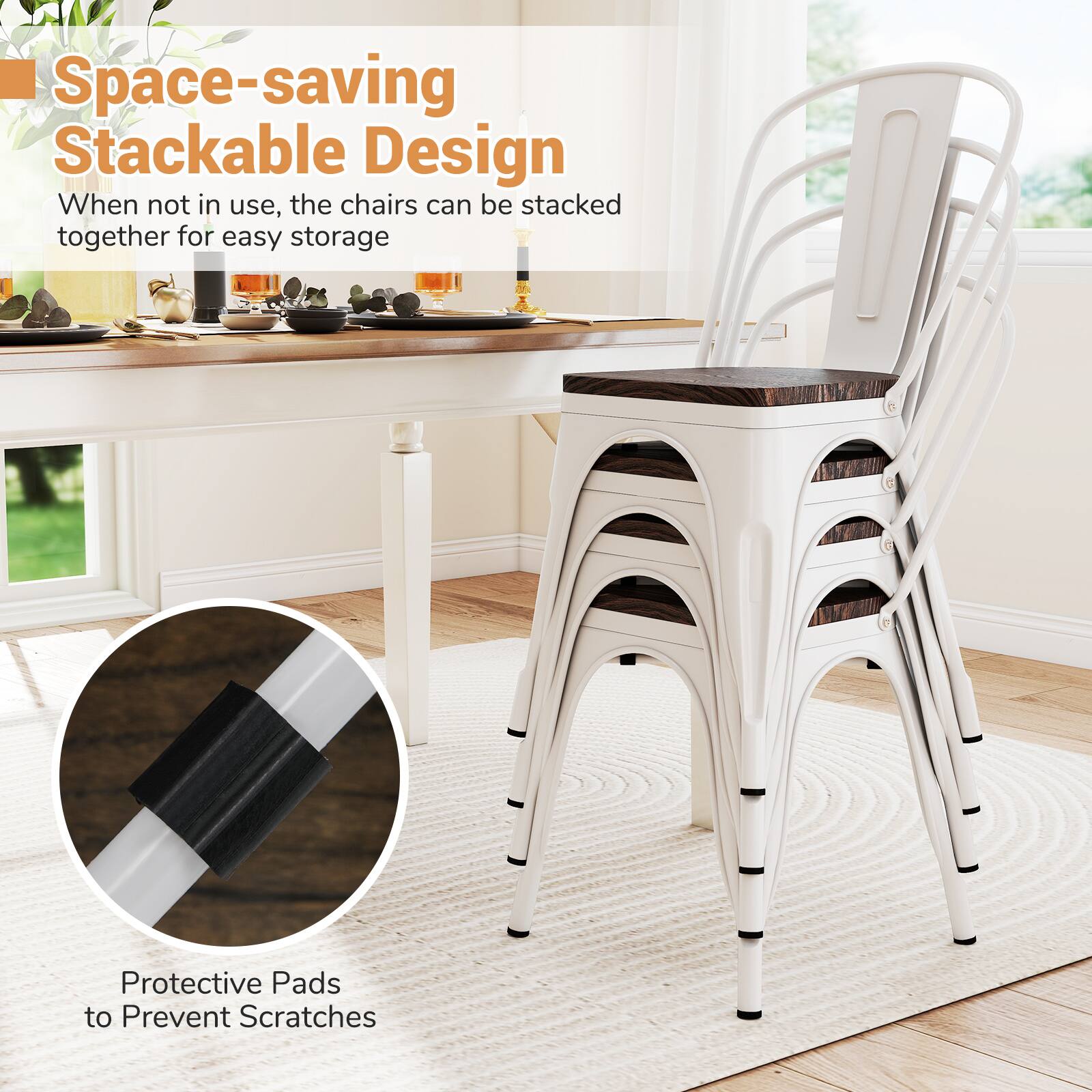 Space-saving Stackable Design  
When not in use, the chairs can be stacked together for easy storage  

Protective Pads to Prevent Scratches
