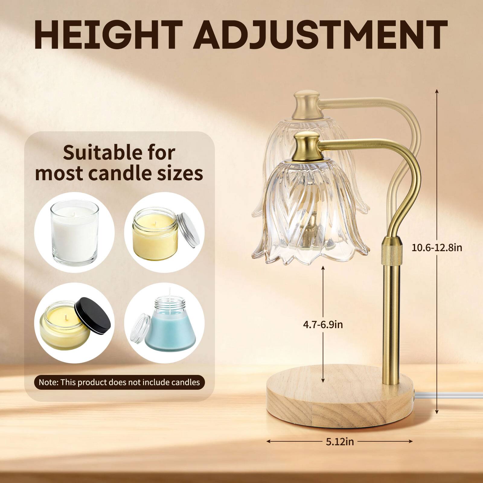 HEIGHT ADJUSTMENT

Suitable for most candle sizes

10.6-12.8in  
4.7-6.9in

Note: This product does not include candles

5.12in