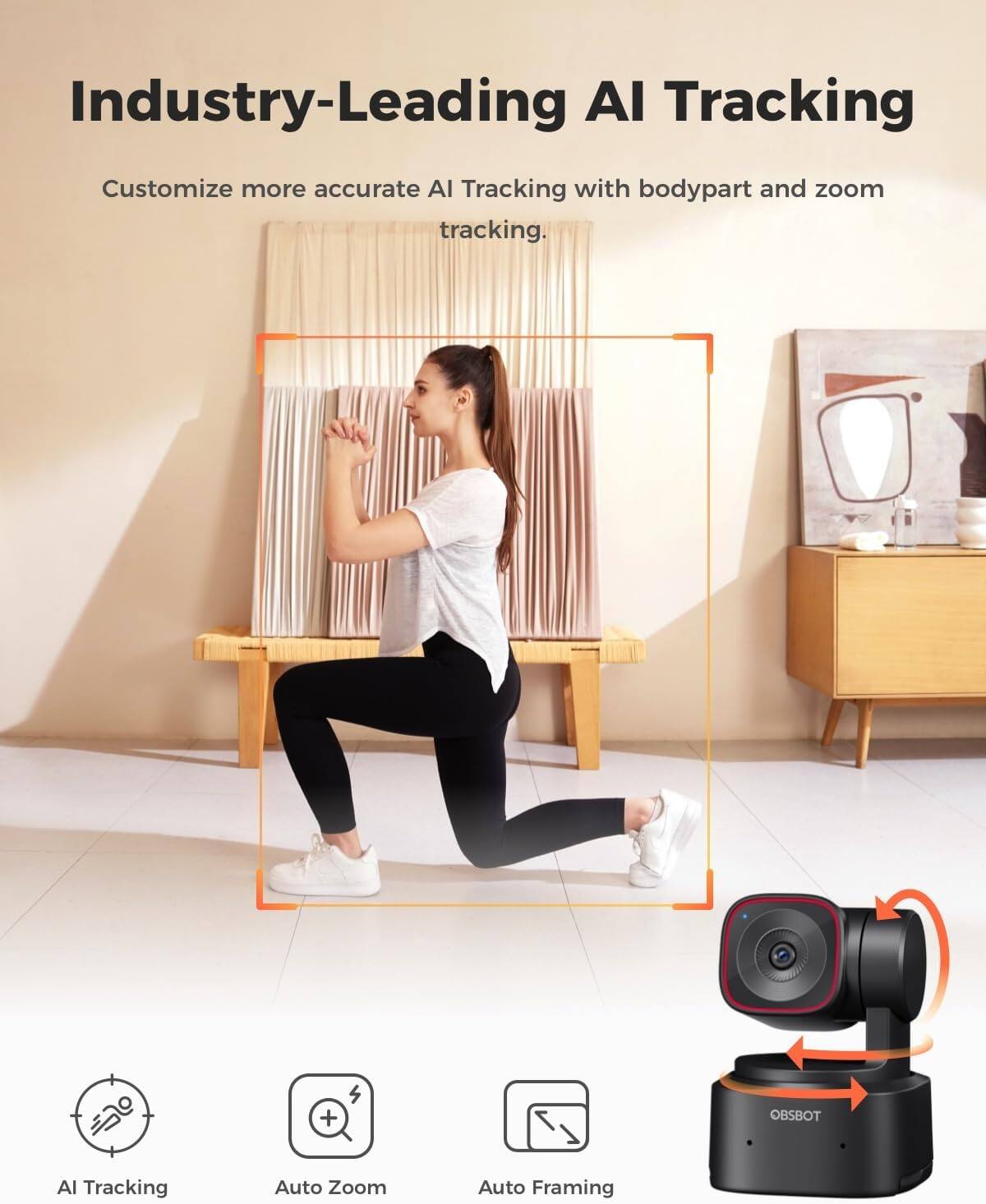 Industry-Leading AI Tracking  
Customize more accurate AI Tracking with bodypart and zoom tracking.  

OBSBOT  
AI Tracking  
Auto Zoom  
Auto Framing