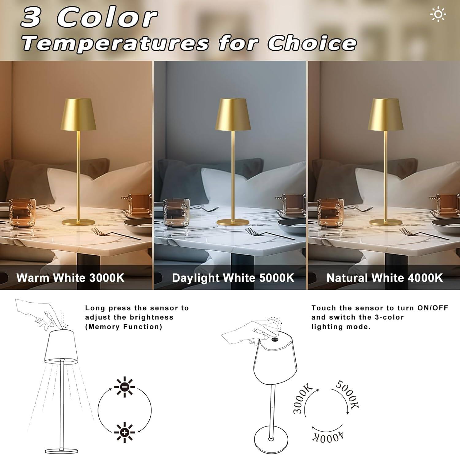 3 Color Temperatures for Choice

Warm White 3000K  
Daylight White 5000K  
Natural White 4000K  

Long press the sensor to adjust the brightness (Memory Function)  

Touch the sensor to turn ON/OFF and switch the 3-color lighting mode.