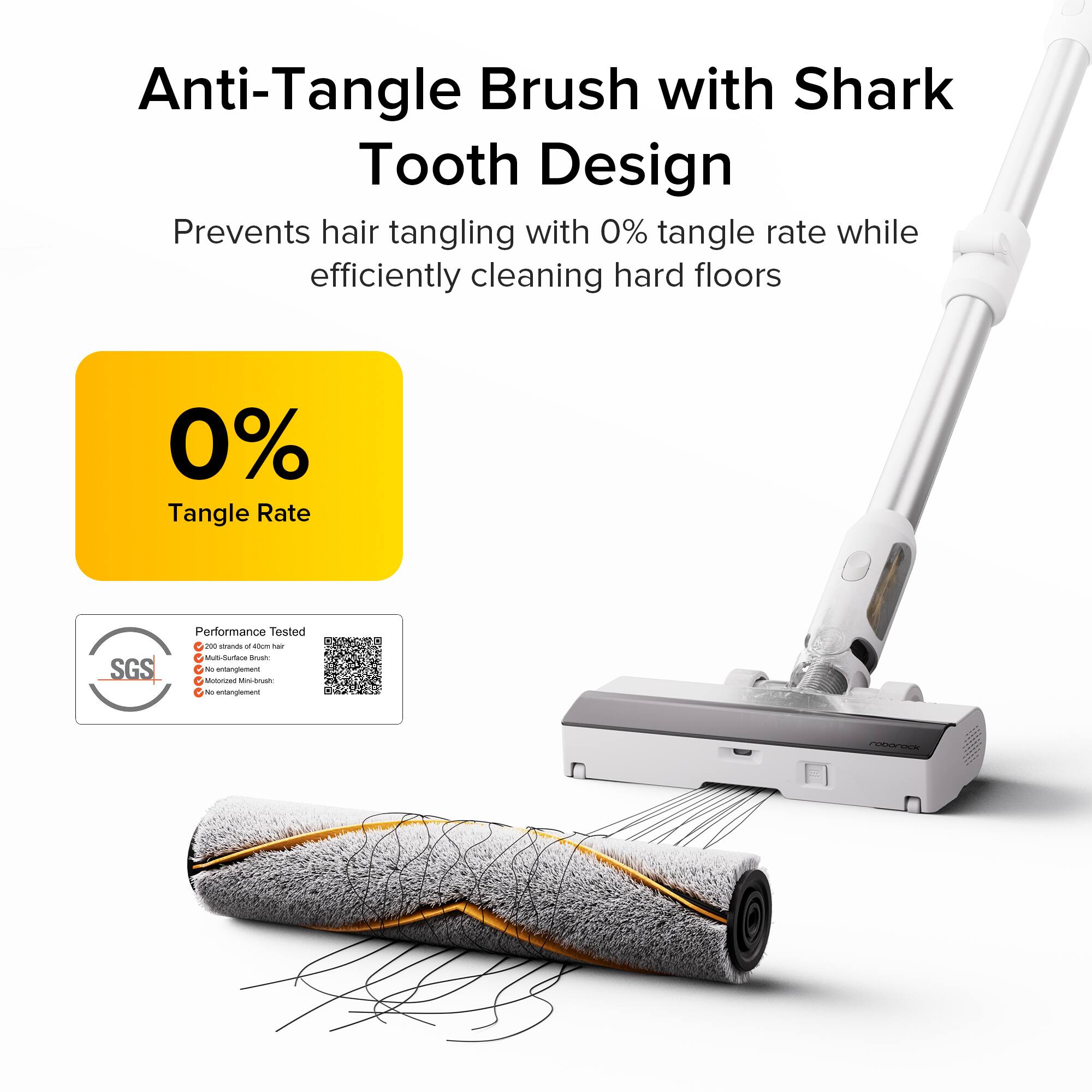 Anti-Tangle Brush with Shark Tooth Design  
Prevents hair tangling with 0% tangle rate while efficiently cleaning hard floors  

0% Tangle Rate  

SGS Performance Tested  
- 200 units of 50m  
- Multi-Surface Brush  
- No tangling  
- No entanglement  

MnLBush