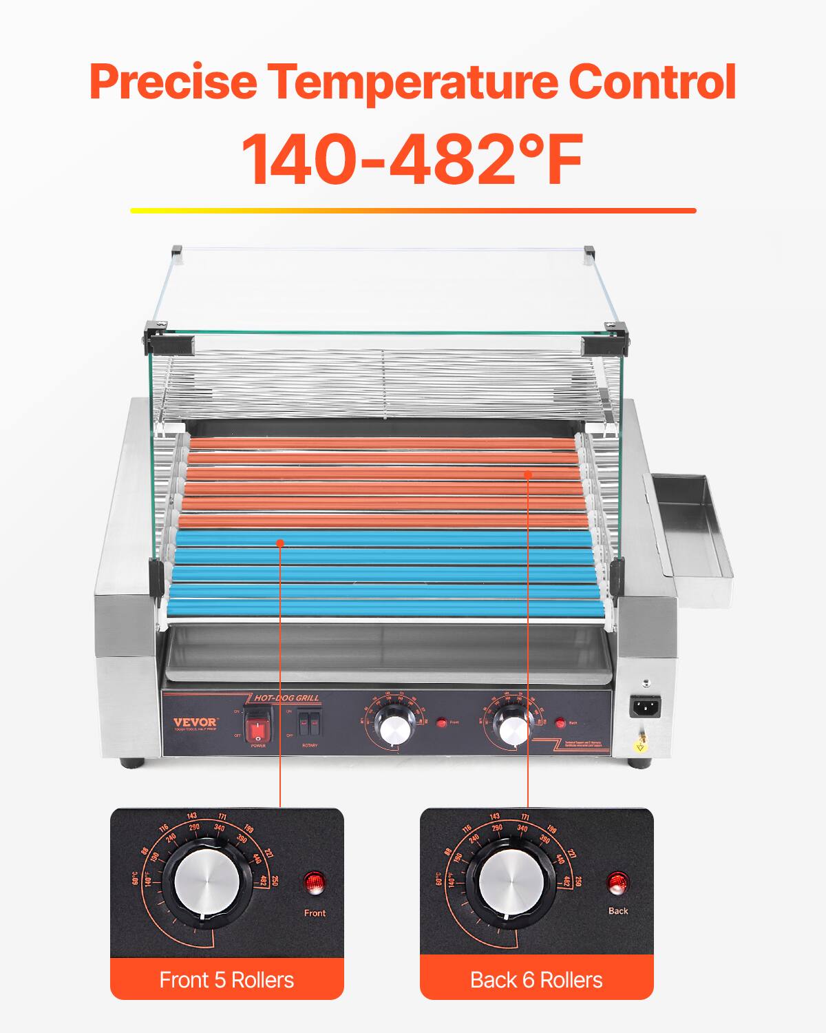 Precise Temperature Control 140-482°F

HOT-DOG GRILL

VEVOR

Front 5 Rollers

Back 6 Rollers