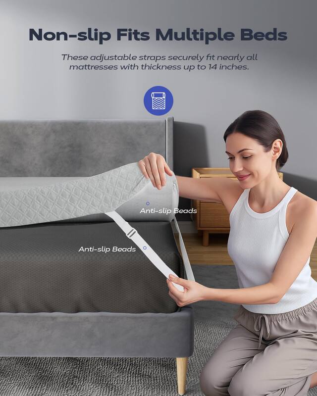 Non-slip Fits Multiple Beds

These adjustable straps securely fit nearly all mattresses with thickness up to 14 inches.

Anti-slip Beads