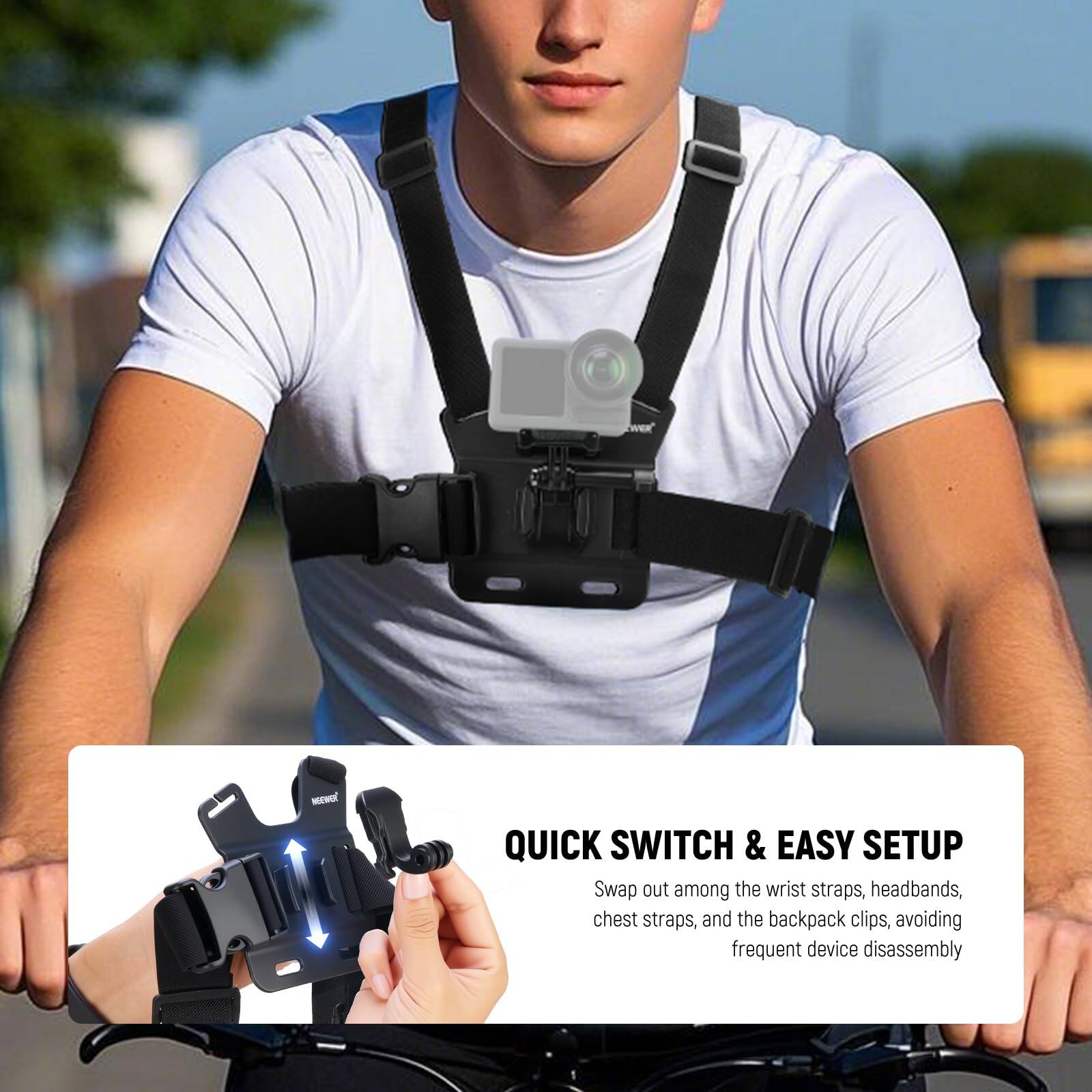 QUICK SWITCH & EASY SETUP  
Swap out among the wrist straps, headbands, chest straps, and the backpack clips, avoiding frequent device disassembly