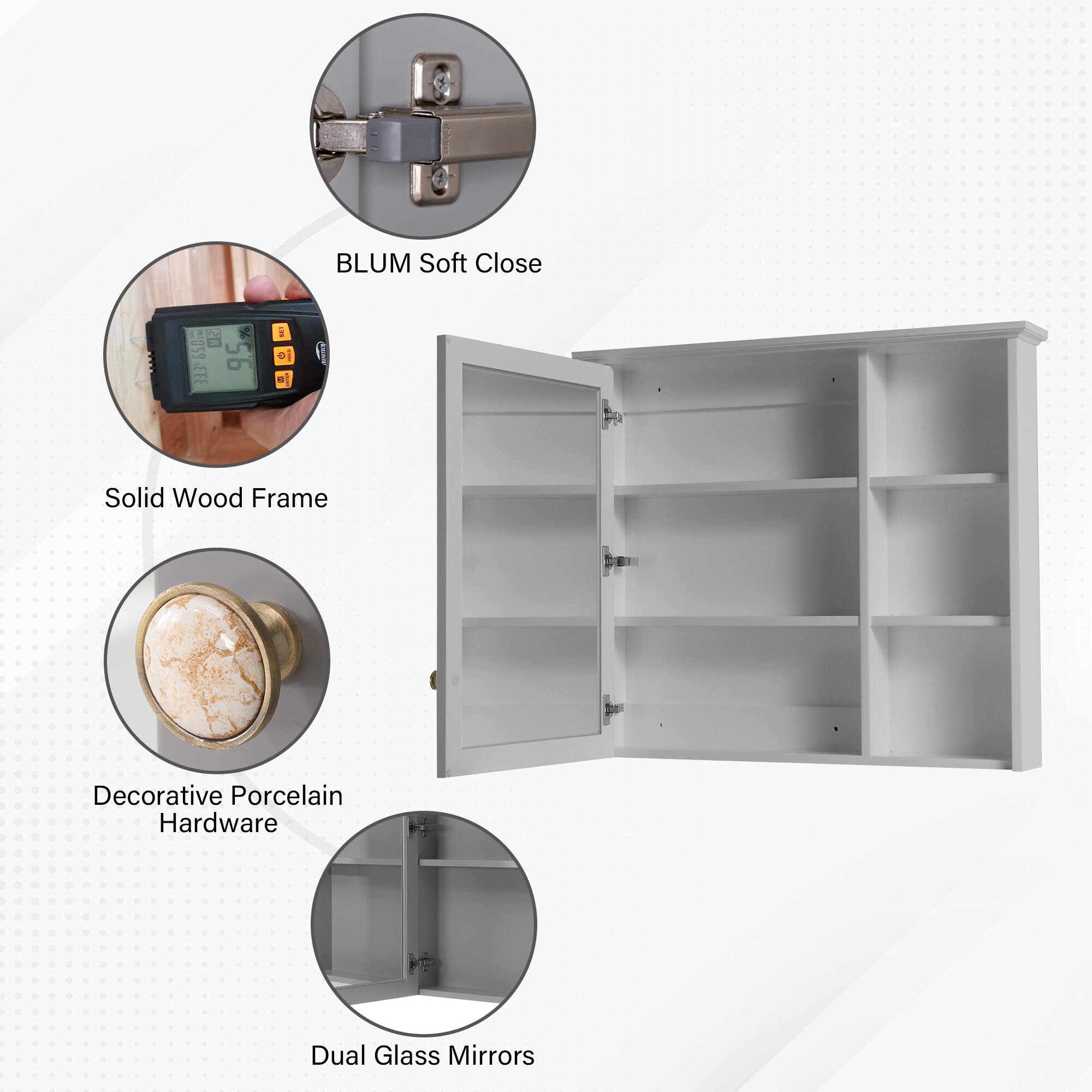 BLUM Soft Close  
Solid Wood Frame  
Decorative Porcelain Hardware  
Dual Glass Mirrors