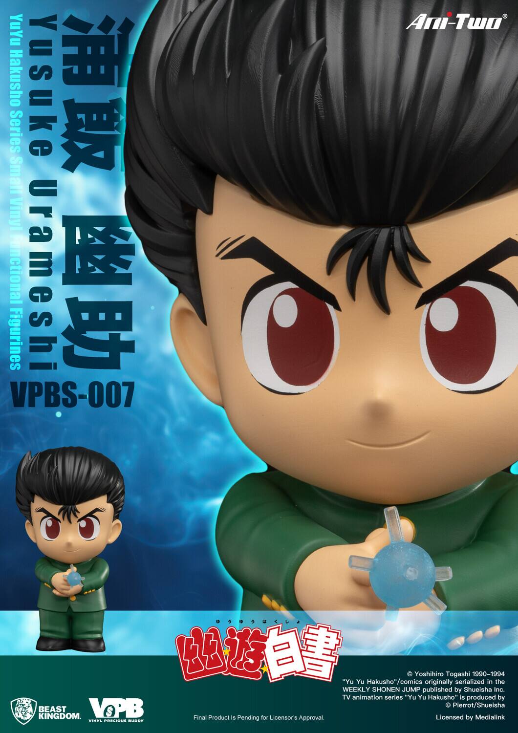 Yu Yu Hakusho Yusuke Urameshi Series Small Vinyl Functional Figurines VPBS-007 Ani-Two

"Yu Yu Hakusho" comics originally serialized by Yoshihiro Togashi in the WEEKLY SHONEN JUMP published by Shueisha Inc. TV animation series "Yu Yu Hakusho" is produced by Pierrot/Shueisha KINGDOM.

BEAST VOPB Final Product is Pending Approval for Licensor's Approval.

Licensed by Medialink.