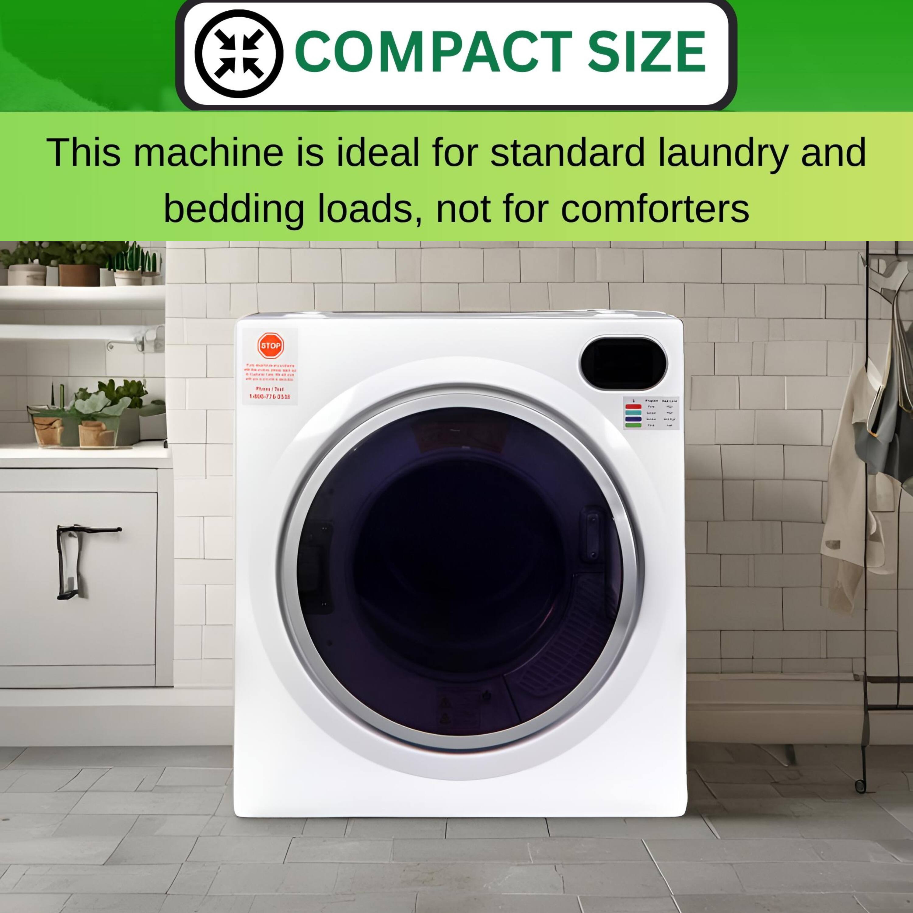 COMPACT SIZE  
This machine is ideal for standard laundry and bedding loads, not for comforters.