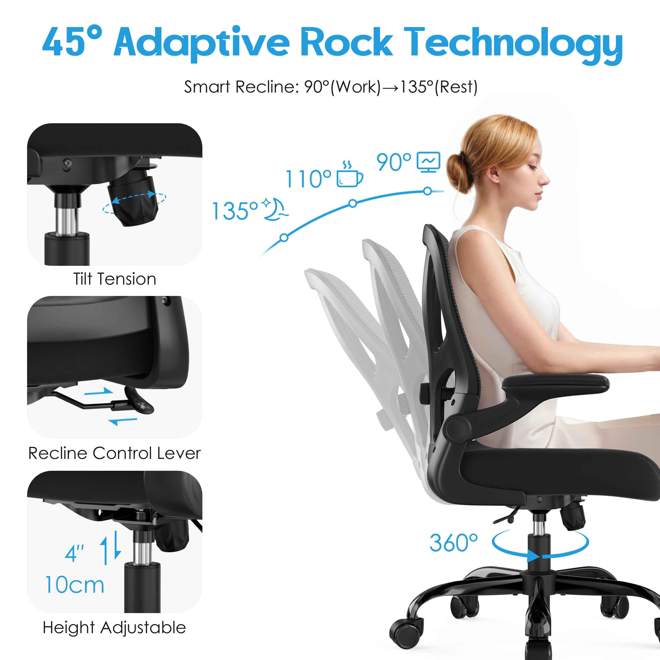 45° Adaptive Rock Technology

Smart Recline: 90° (Work) → 135° (Rest)

- Tilt Tension
- Recline Control Lever
- Height Adjustable: 4" (10cm)
- 360° Rotation