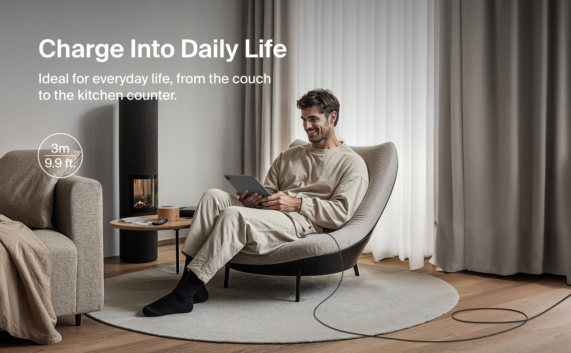 Charge Into Daily Life
Ideal for everyday life, from the couch to the kitchen counter.
3m / 9.9 ft.