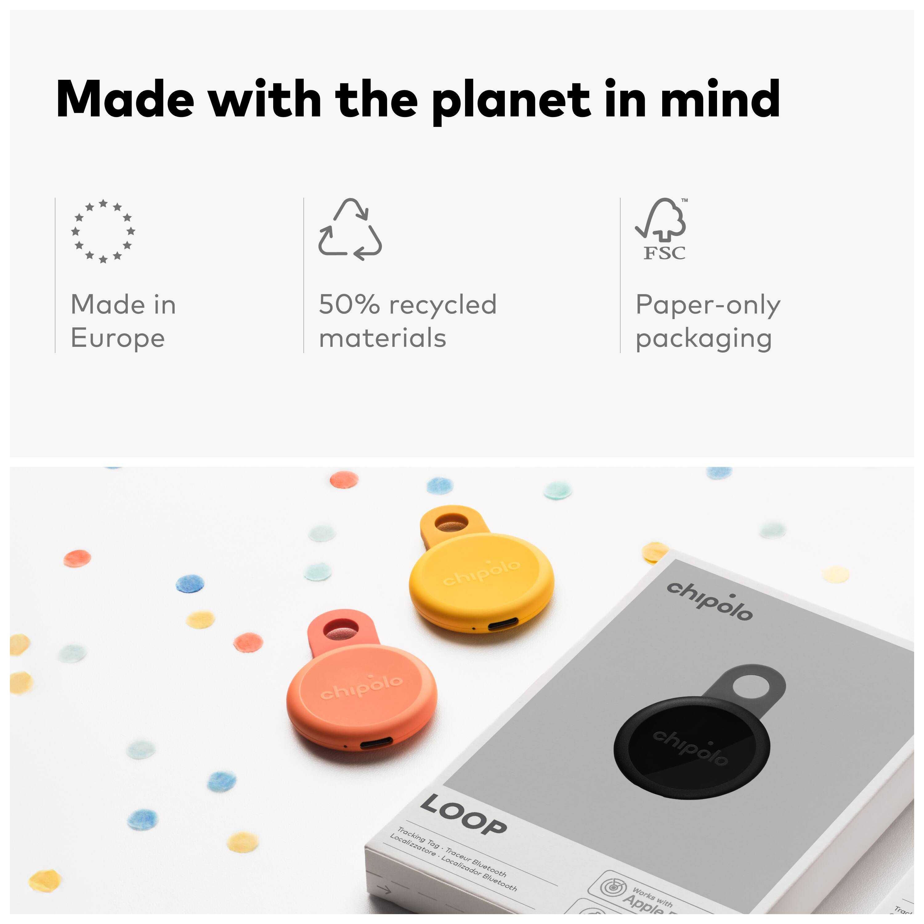 Made with the planet in mind  
FSC  
Made in Europe  
50% recycled materials  
Paper-only packaging  

chipolo  
chipolo  
LOOP  

Made with the planet in mind  
Made in Europe  
50% recycled materials  
Paper-only packaging