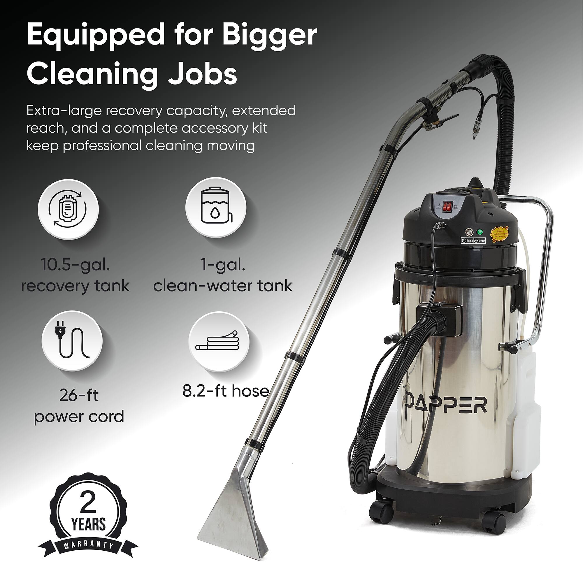 Equipped for Bigger Cleaning Jobs

Extra-large recovery capacity, extended reach, and a complete accessory kit keep professional cleaning moving

- 10.5-gal. recovery tank
- 1-gal. clean-water tank
- 26-ft power cord
- 8.2-ft hose

PAPPER

2 YEARS WARRANTY