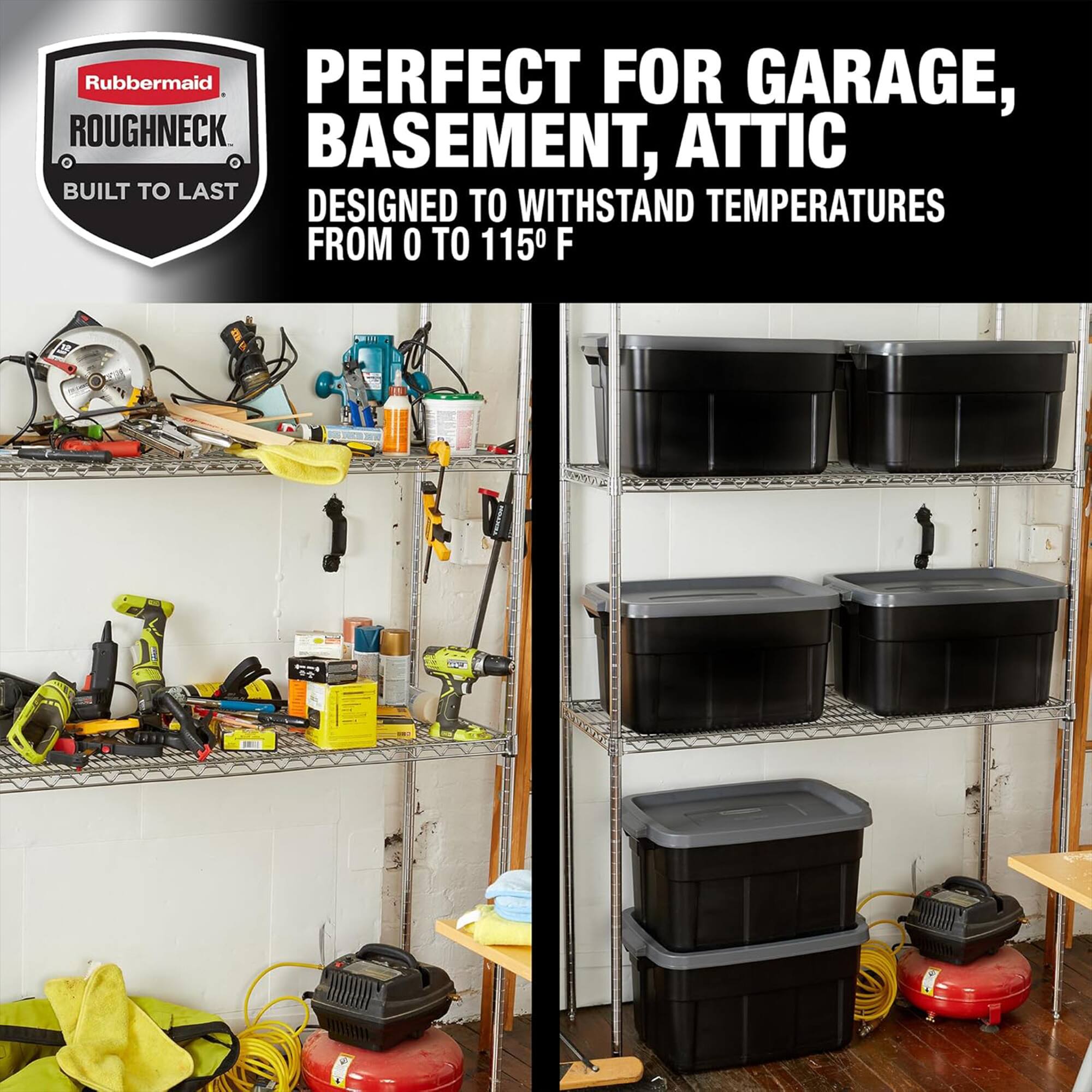 Rubbermaid PERFECT FOR GARAGE, BASEMENT, ATTIC  
BUILT TO LAST  
DESIGNED TO WITHSTAND TEMPERATURES FROM 0 TO 115°F