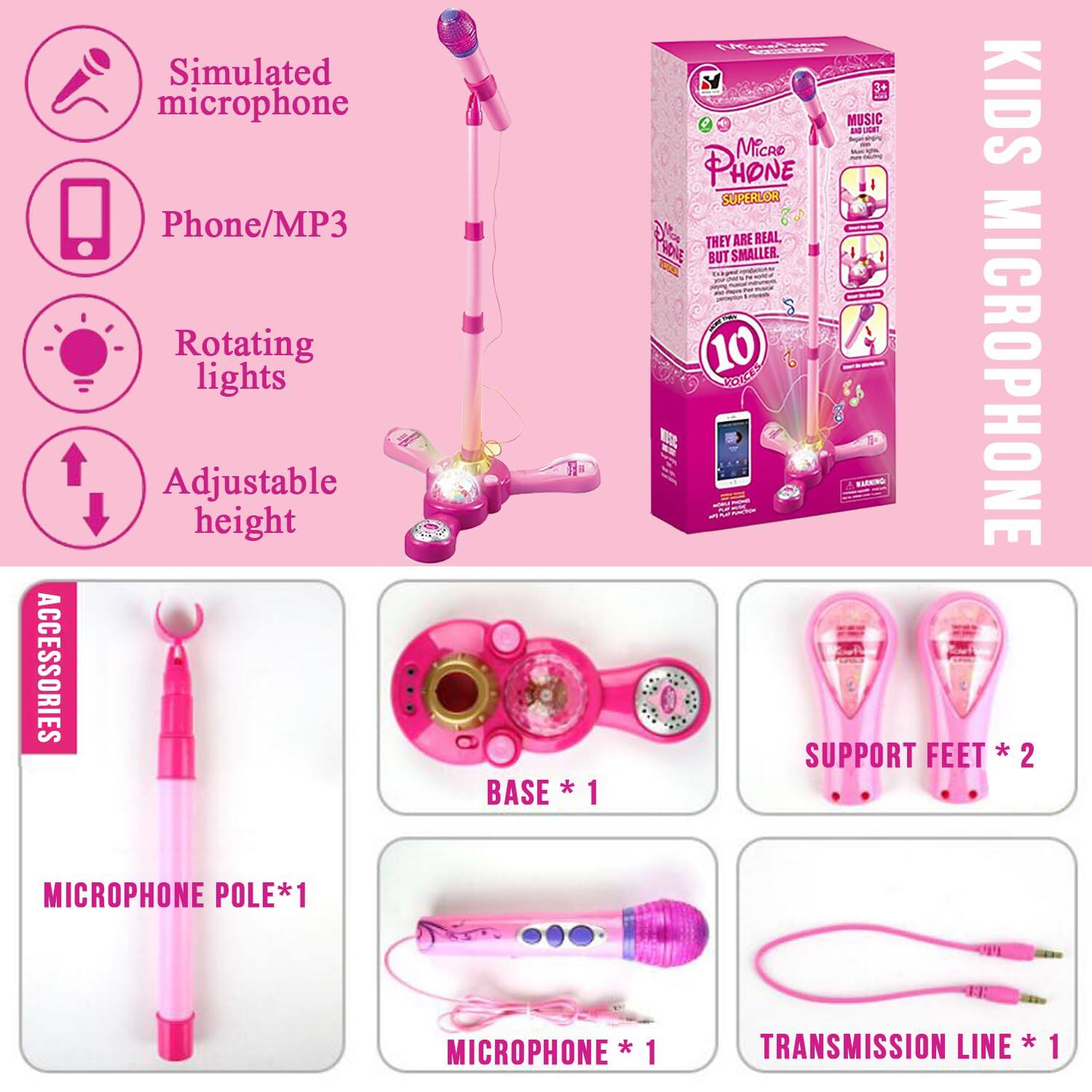 **ACCESSORIES**
- Simulated microphone
- Phone/MP3
- Rotating lights
- Adjustable height

**BASE * 1**

**MICROPHONE POLE * 1**

**SUPPORT FEET * 2**

**MICROPHONE * 1**

**TRANSMISSION LINE * 1**

**KIDS MICROPHONE**

**THEY ARE REAL BUT SMALLER.**