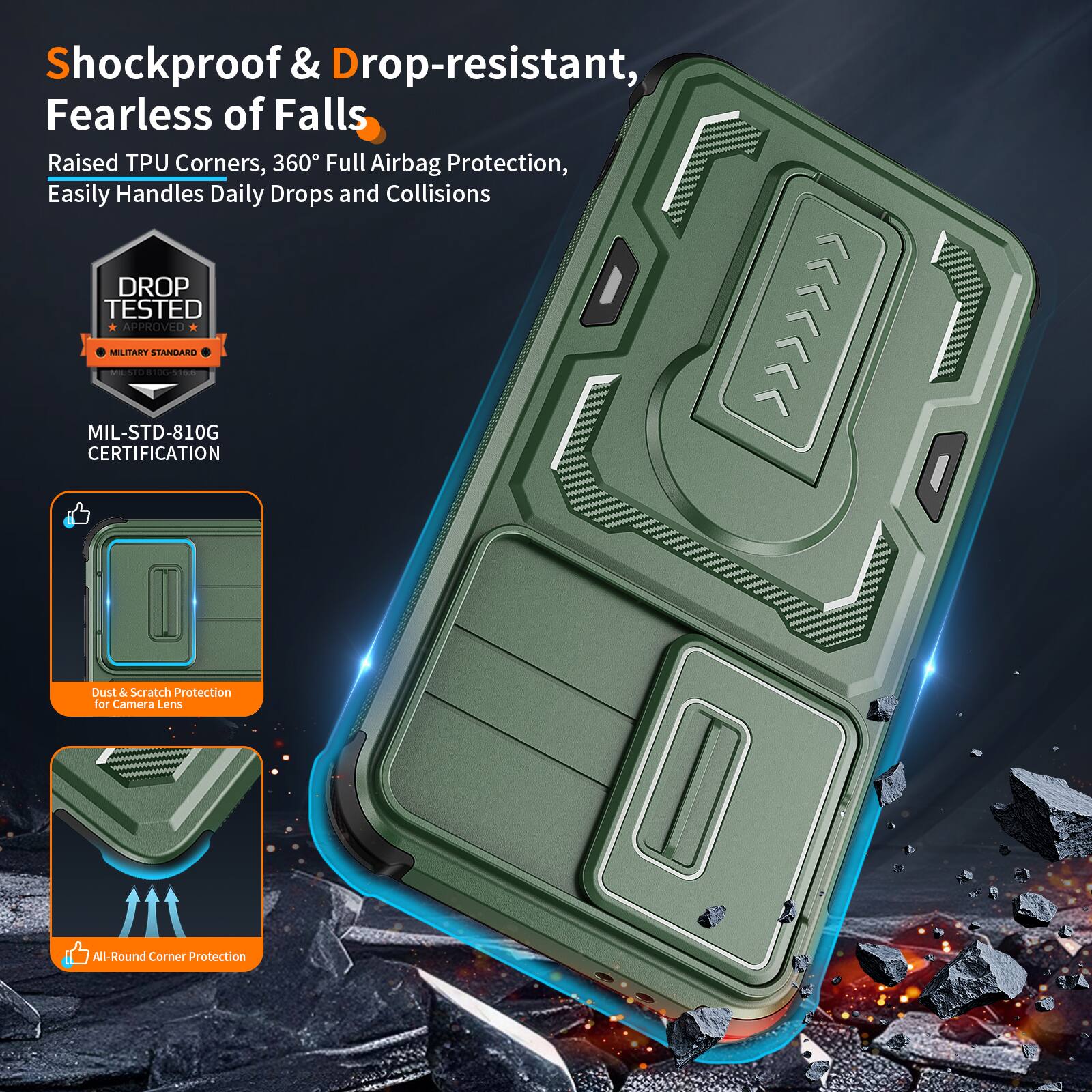 Shockproof & Drop-resistant, Fearless of Falls  
Raised TPU Corners, 360° Full Airbag Protection, Easily Handles Daily Drops and Collisions  
DROP TESTED APPROVED MILITARY STANDARD | MIL-STD-810G CERTIFICATION  
Dust & Scratch Protection for Camera Lens  
All-Round Corner Protection