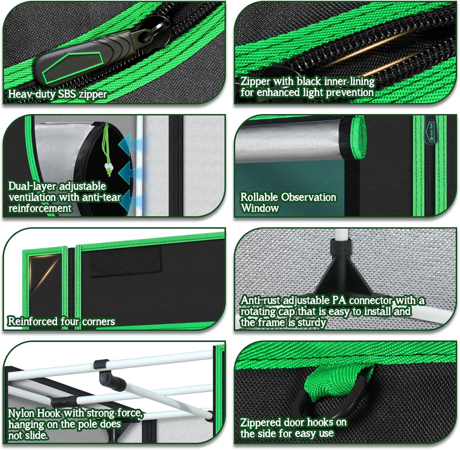 - Heavy-duty SBS zipper
- Zipper with black inner lining for enhanced light prevention
- Dual-layer adjustable ventilation with anti-tear reinforcement
- Rollable Observation Window
- Reinforced four corners
- Anti-rust adjustable PA connector with a rotating cap that is easy to install and the frame is sturdy
- Nylon Hook with strong force, hanging on the pole does not slide
- Zippered door hooks on the side for easy use