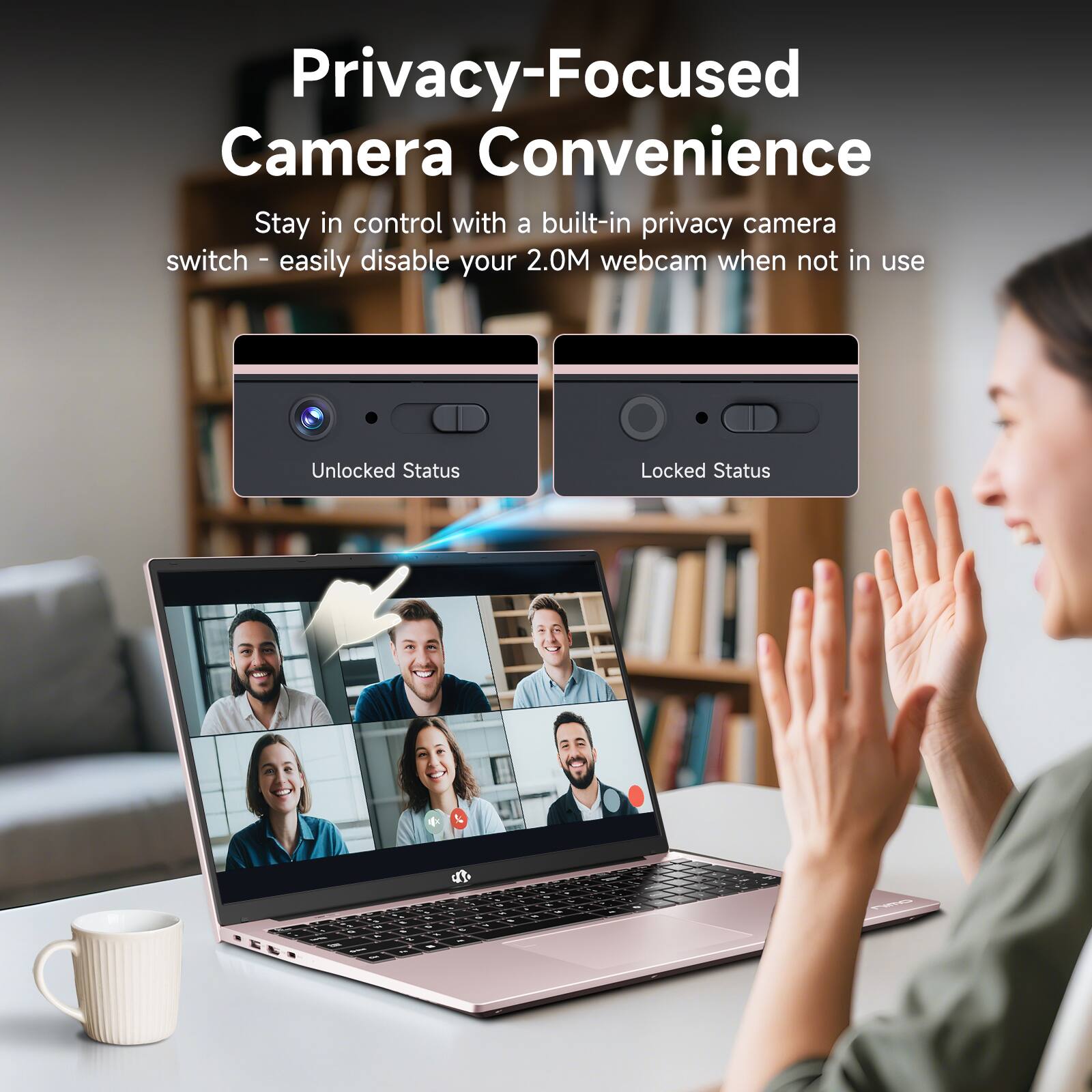 Privacy-Focused Camera Convenience

Stay in control with a built-in privacy camera switch – easily disable your 2.0M webcam when not in use

Unlocked Status

Locked Status
