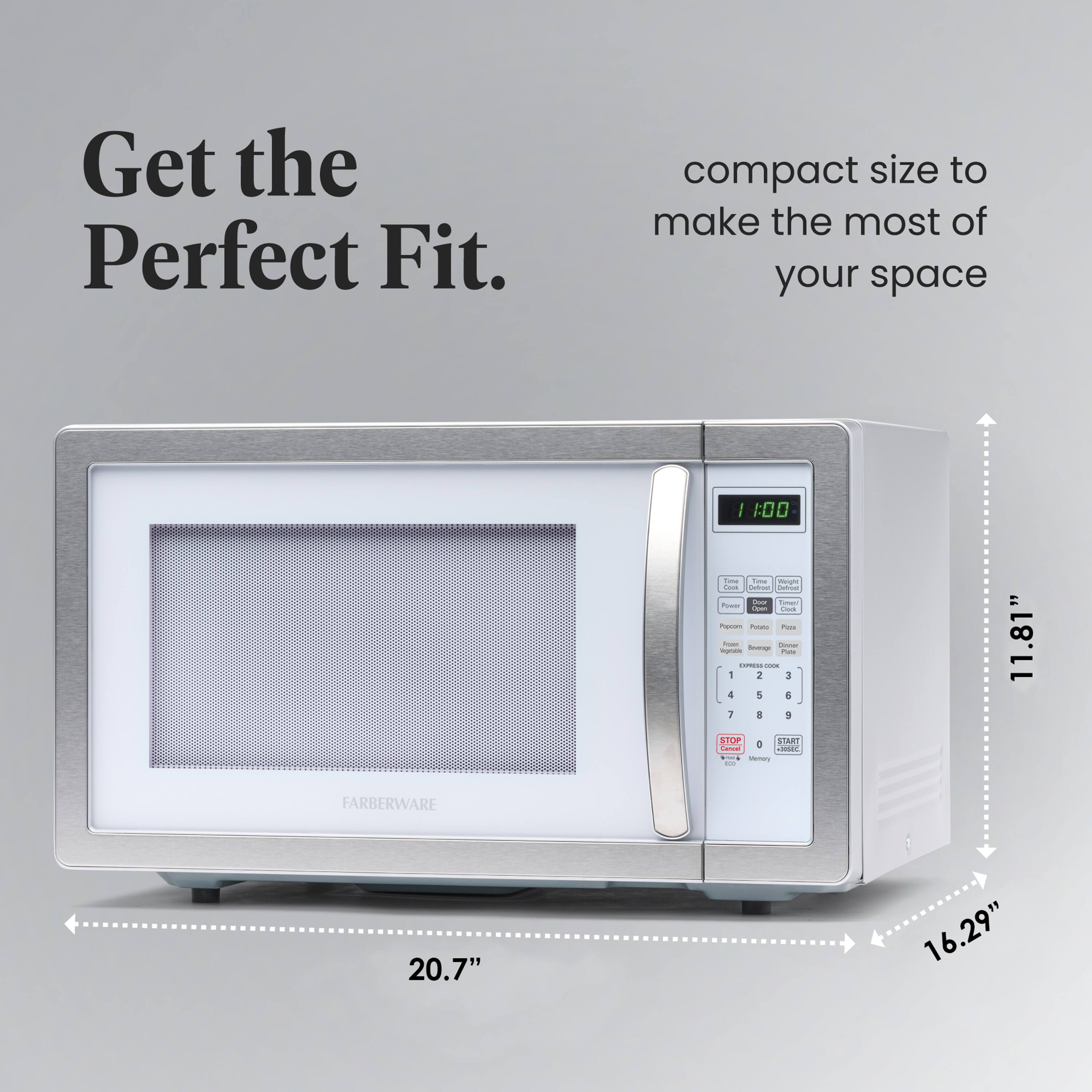 Get the Perfect Fit.  
compact size to make the most of your space  
11.81"  
20.7"  
16.29"  
FARBERWARE