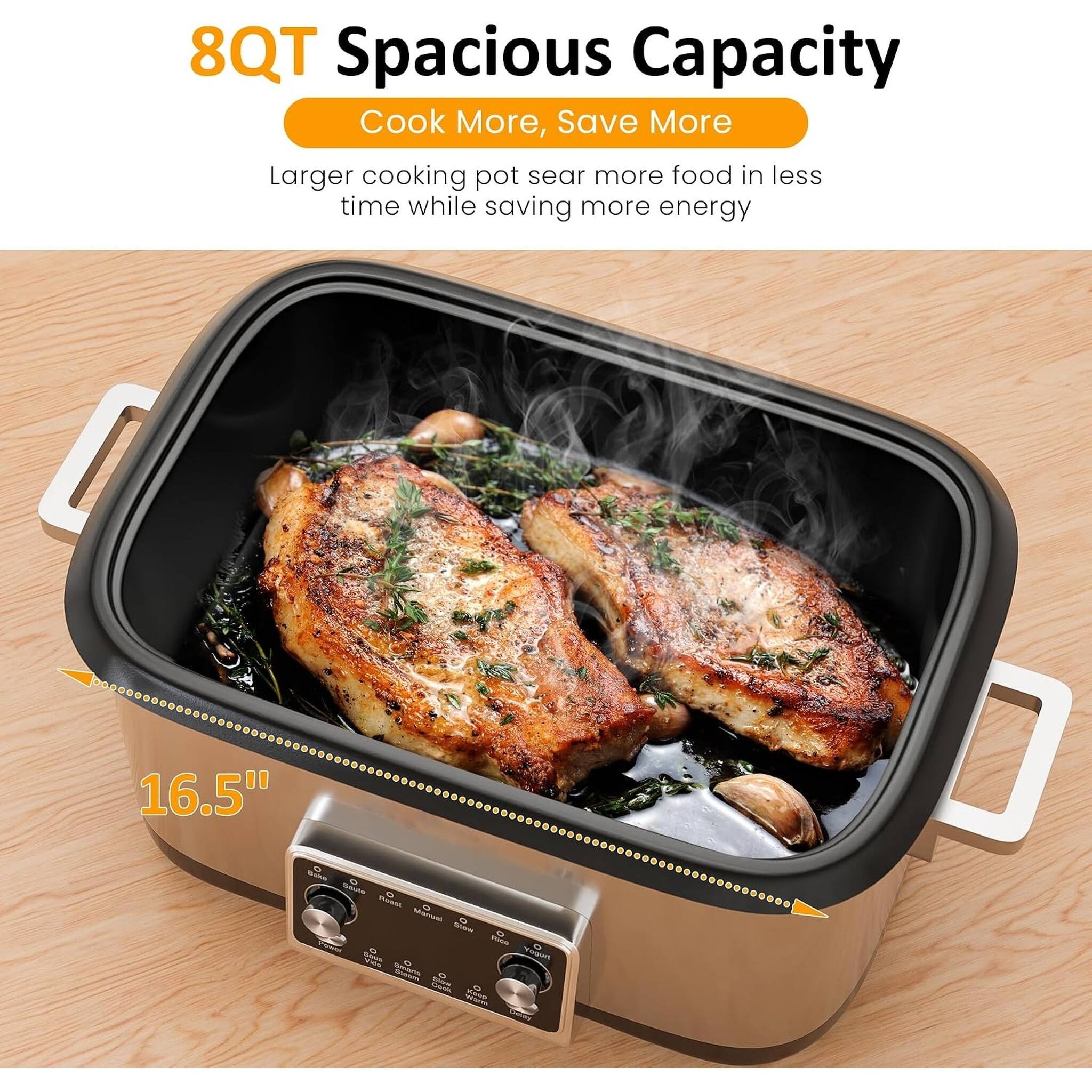 8QT Spacious Capacity  
Cook More, Save More  
Larger cooking pot sear more food in less time while saving more energy  

16.5"