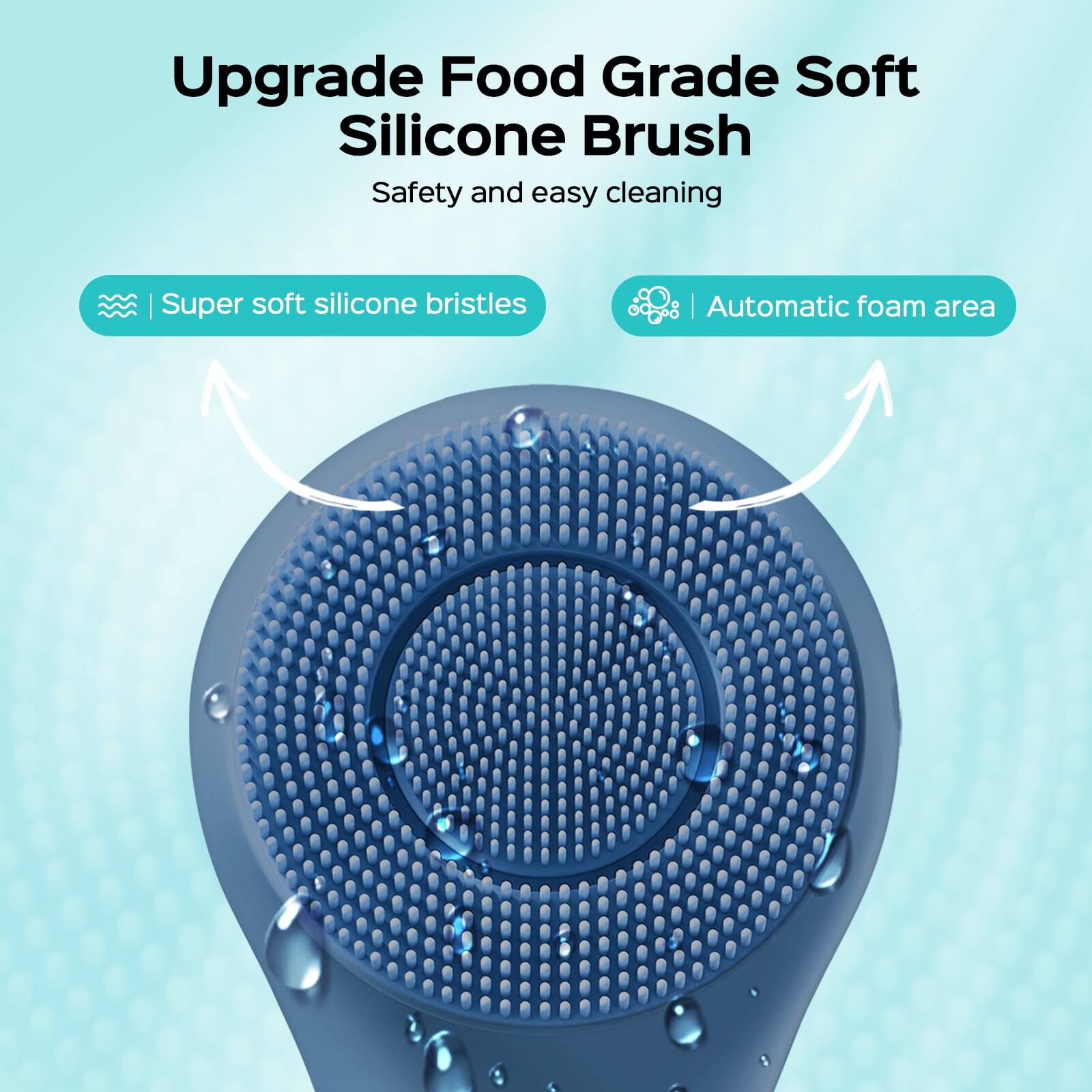 Upgrade Food Grade Soft Silicone Brush  
Safety and easy cleaning  

Super soft silicone bristles  
Automatic foam area