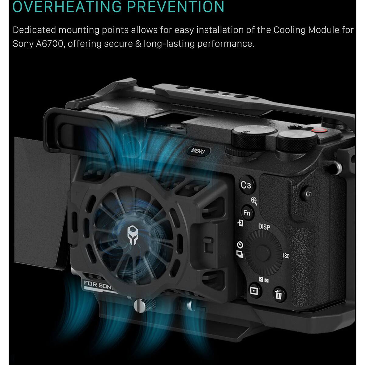 OVERHEATING PREVENTION

Dedicated mounting points allow for easy installation of the Cooling Module for Sony A6700, offering secure & long-lasting performance.