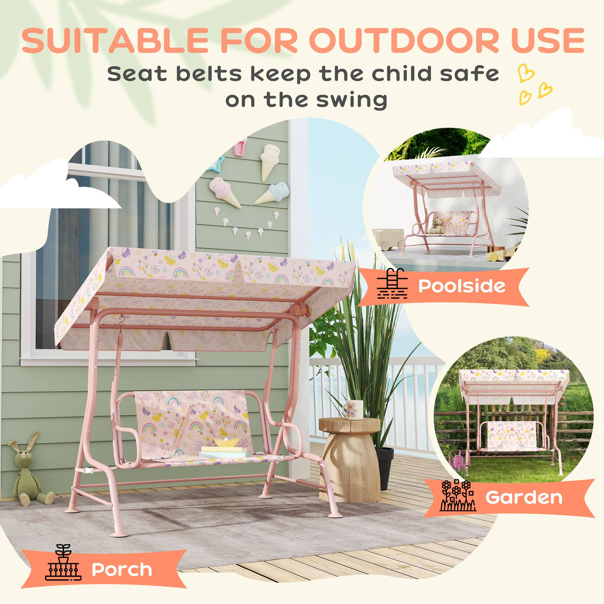 SUITABLE FOR OUTDOOR USE  
Seat belts keep the child safe on the swing  

Poolside  
Garden  
Porch