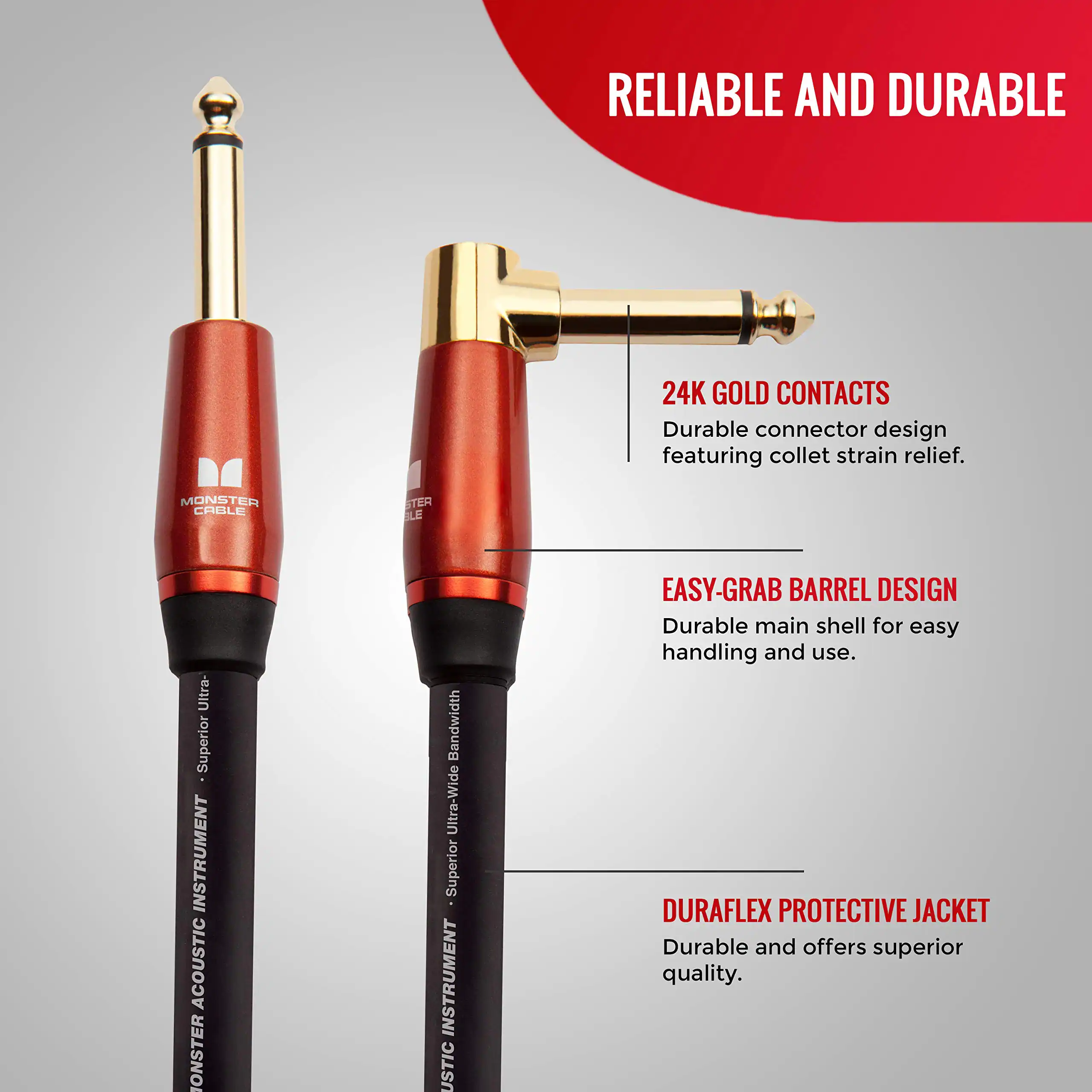 RELIABLE AND DURABLE

24K GOLD CONTACTS  
Durable connector design featuring collet strain relief.

EASY-GRAB BARREL DESIGN  
Durable main shell for easy handling and use.

DURAFLEX PROTECTIVE JACKET  
Durable and offers superior quality.