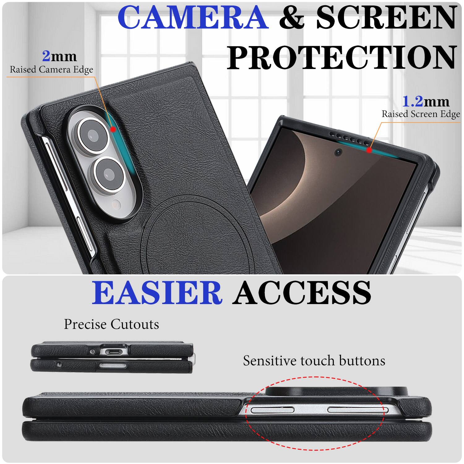 CAMERA & SCREEN PROTECTION  
2mm Raised Camera Edge  
1.2mm Raised Screen Edge  

EASIER ACCESS  
Precise Cutouts  
Sensitive touch buttons