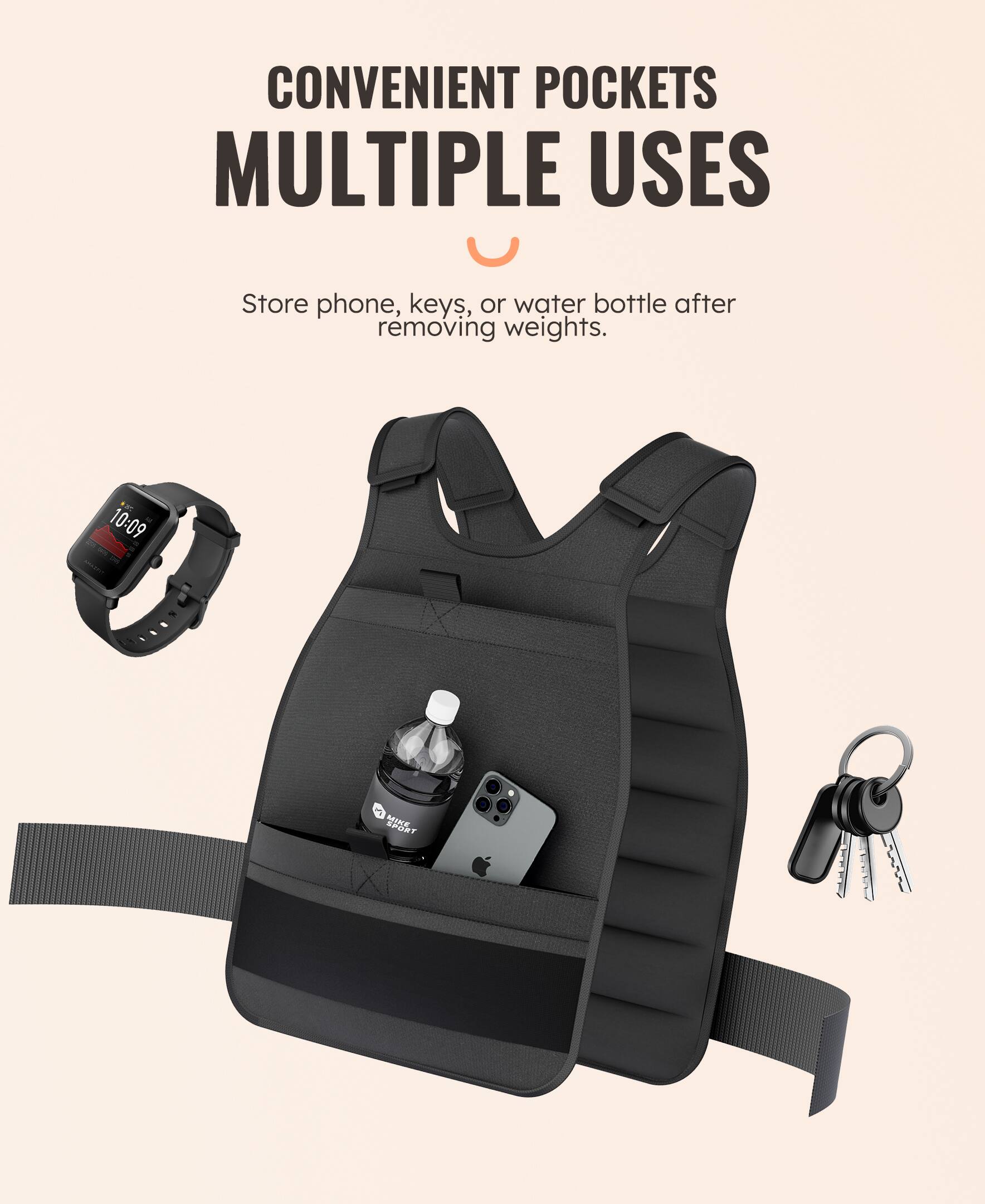 CONVENIENT POCKETS  
MULTIPLE USES  

Store phone, keys, or water bottle after removing weights.