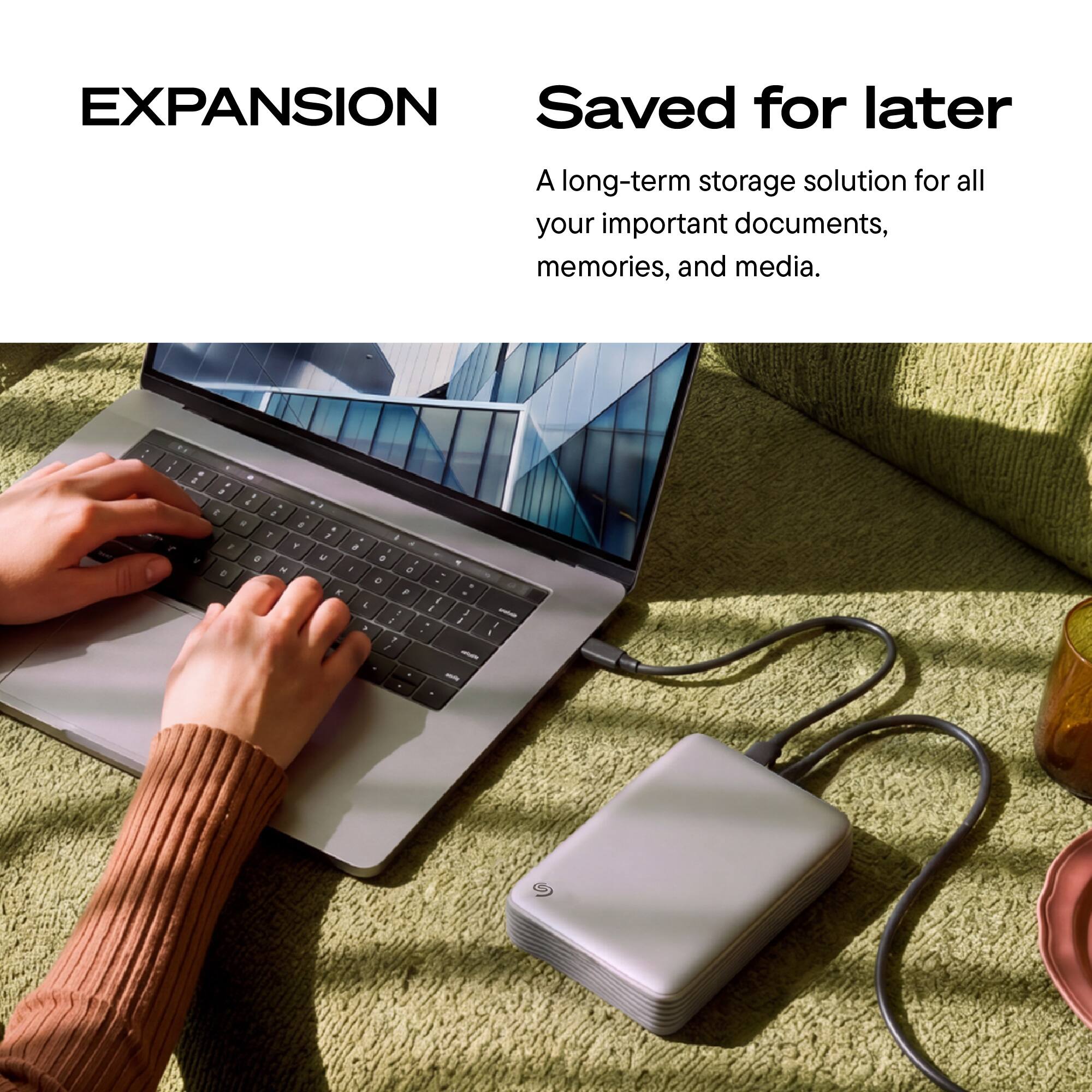 EXPANSION  
Saved for later  
A long-term storage solution for all your important documents, memories, and media.