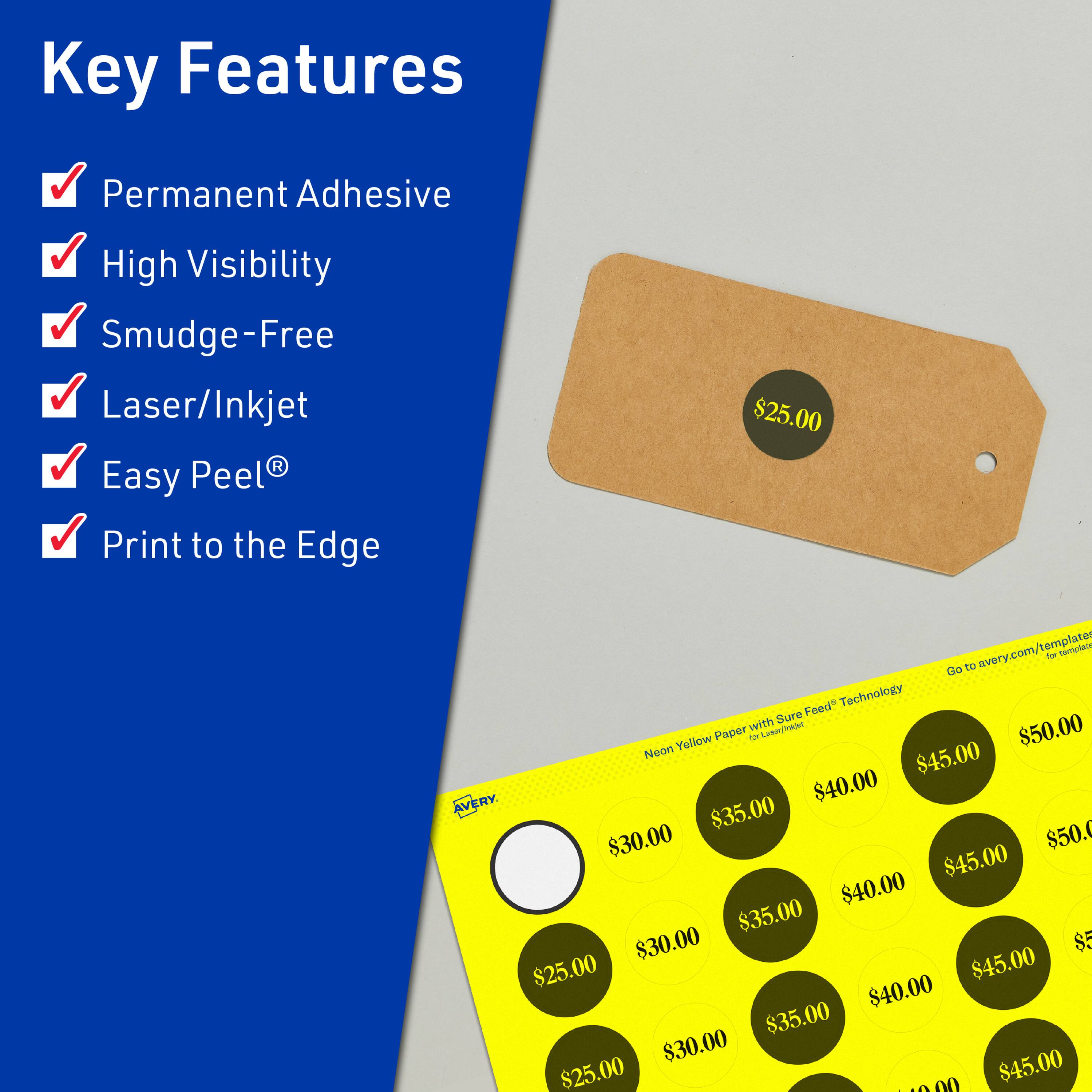 Key Features  
- Permanent Adhesive  
- High Visibility  
- Smudge-Free  
- Laser/Inkjet  
- Easy Peel®  
- Print to the Edge  

$25.00  
avery.com/templates  

Neon Yellow Paper with Sure Feed® Technology  

$50.00  
$45.00  
$40.00  
$35.00  
$30.00  

$50.00  
$45.00  
$40.00  
$35.00  
$30.00  

$50.00  
$45.00  
$40.00  
$35.00  
$30.00  

$50.00  
$45.00  
$40.00  
$35.00  
$30.00  

$50.00  
$45.00  
$40.00  
$35.00  
$30.00  

$50.00  
$45.00  
$40.00  
$35