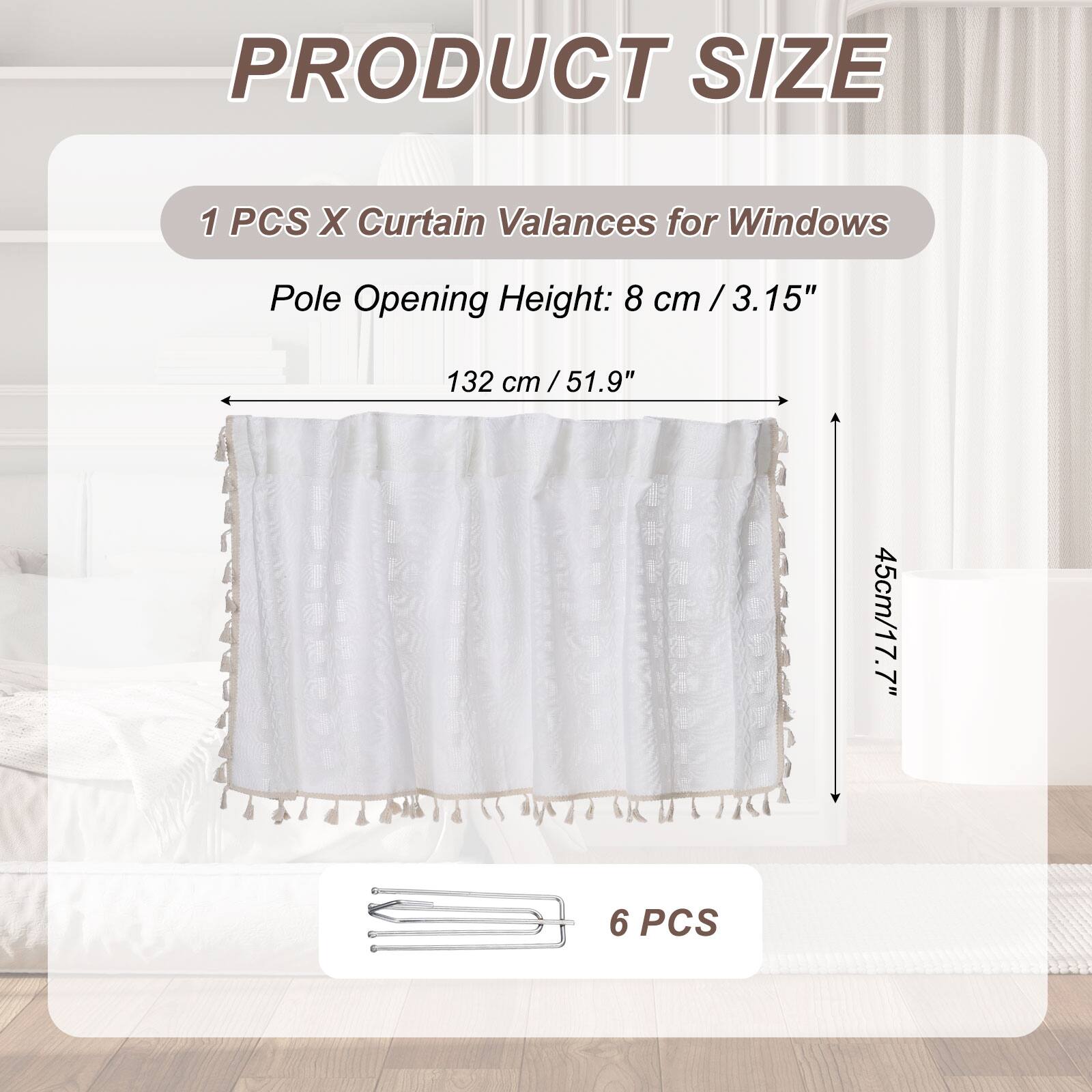 PRODUCT SIZE

1 PCS X Curtain Valances for Windows

Pole Opening Height: 8 cm / 3.15"

132 cm / 51.9"

45 cm / 17.7"

6 PCS