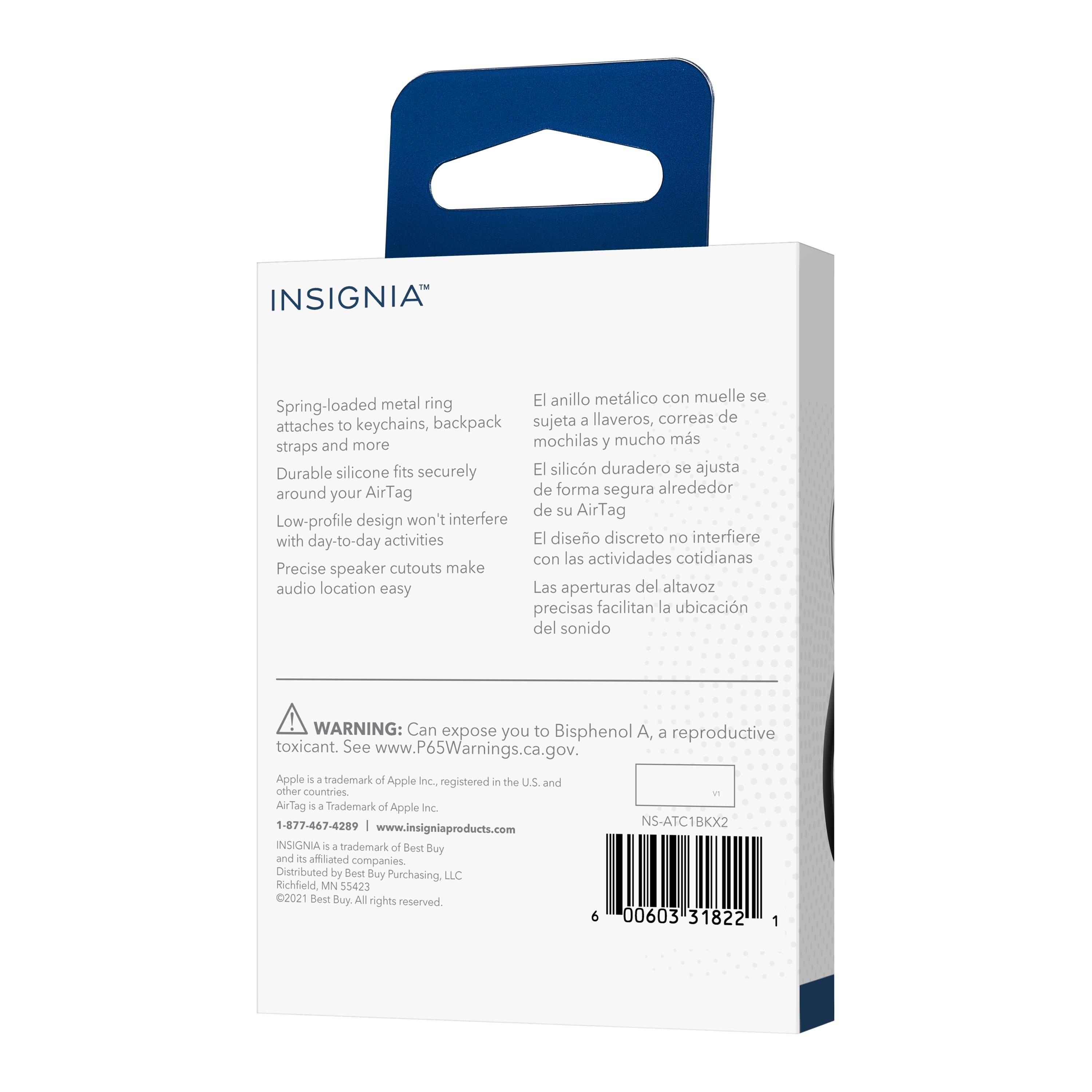 The text on the image is grouped and corrected as follows:
1. "INSIGNIA metal El anillo metlico con muelle se Spring-loaded ring sujeta a llaveros, correas de attaches to keychains, backpack and mochilas y mucho ms straps more Durable silicone fits securely El silicn duradero se ajusta around AirTag de forma segura alrededor your de su AirTag Low-profile design won't interfere with day-to-day activities El diseo discreto interfiere con las actividades cotidianas Precise speaker cutouts make audio location easy Las aperturas del altavoz precisas facilitan la ubicacin del sonido."
2. "WARNING: Can expose you to Bisphenol A, a reproductive toxicant. See www.P65Warnings.ca.gov. Apple i a trademark of Apple inc. registered - the U.S. and other countries AirTag i a Trademark of Apple Inc. 1-877-467-4289 I NS-ATC1BKX2 www.insigniaproducts.com INSIGNIA 4 trademark of Best Buy and i affiliated companies Distributed by Sest Buy Purchasing. LLC Richfield, MN 55423 2021 Best Buy All rights reserved. 6 00603 31822 1."