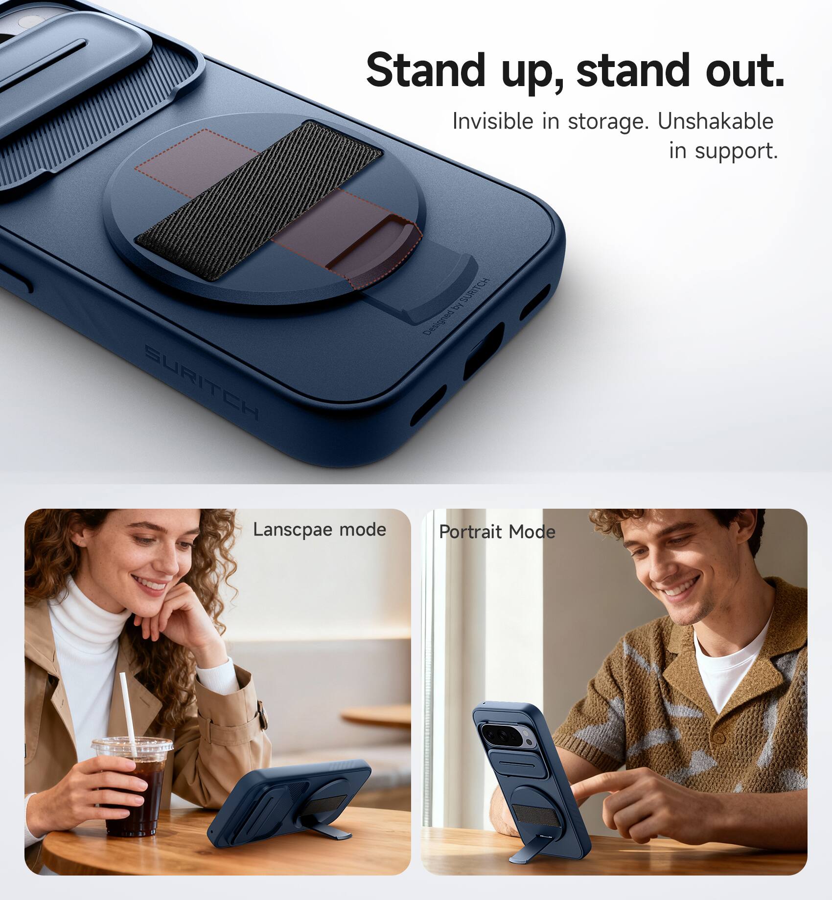 Stand up, stand out.  
Invisible in storage. Unshakable in support.  

SURITCH SURITCH 5  
Designed &  

Landscape mode  
Portrait Mode