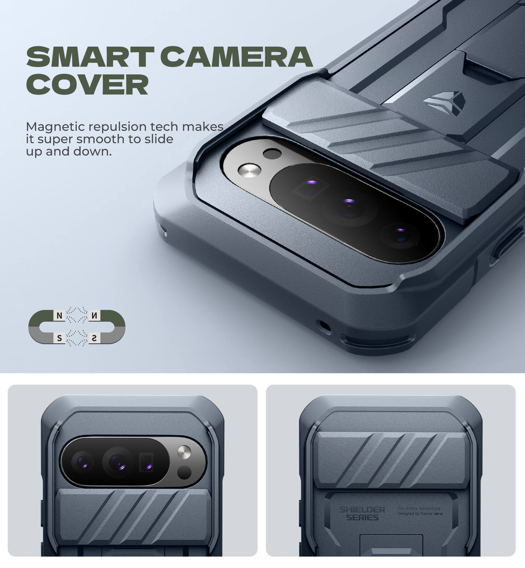 SMART CAMERA COVER

Magnetic repulsion tech makes it super smooth to slide up and down.

NCS SHIELDER

For Every Adventure Designed by Deshor -a SERIES
