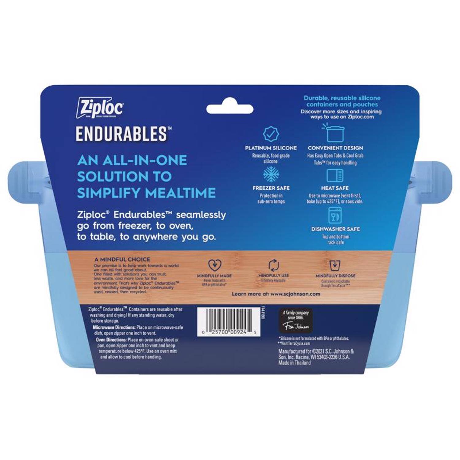 Ziploc ENDURABLES™  
AN ALL-IN-ONE SOLUTION TO SIMPLIFY MEALTIME  

Ziploc® Endurables™ seamlessly go from freezer, to oven, to table, to anywhere you go.  

Durable, reusable silicone containers and pouches  
Discover more sizes and inspiring ways to use on Ziploc.com  

PLATINUM SILICONE  
Reusable, food grade silicone  

CONVENIENT DESIGN  
Has Easy Open Tabs & Cool Grab Tabs* for easy handling  

FREEZER SAFE  
Protection in sub-zero temps  

HEAT SAFE  
Use to invent first, bake up to 425°F, or sous vide  

DISHWASHER SAFE  
Top and bottom rack safe  

A MINDFUL CHOICE  
We can feel good about the world we leave behind. That's why Ziploc® Endurables™ are mindfully designed to be used, reused, then recycled.  

Ziploc® Endurables™ Containers are reusable after washing and drying. Dry any standing water before storage.  

Microwave Directions: Place on microwave-safe dish, open zipper one inch to vent.  

Oven Directions: Place on oven-safe sheet or pan, open zipper below 250°F. Use a heat-safe glove