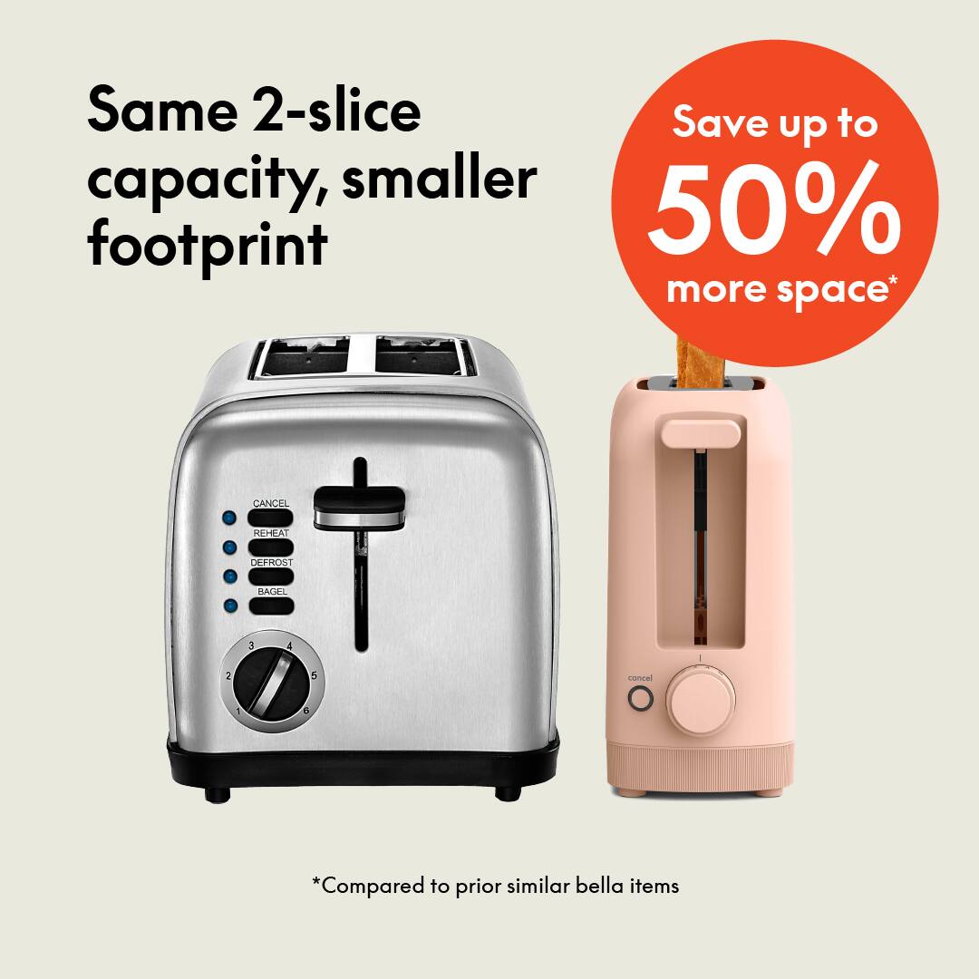 Same 2-slice capacity, smaller footprint, Save up to 50% more space* CANCEL REHEAT DEFROST BAGEL 3 4 2 5 cancel - *Compared to prior similar bella items