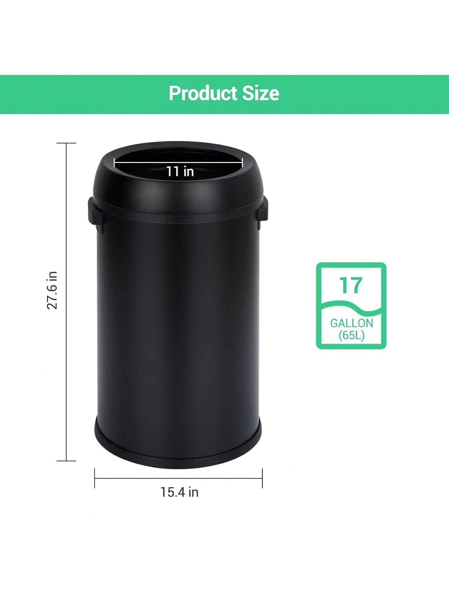 Product Size  
11 in x 27.6 in x 15.4 in  
17 GALLON (65L)