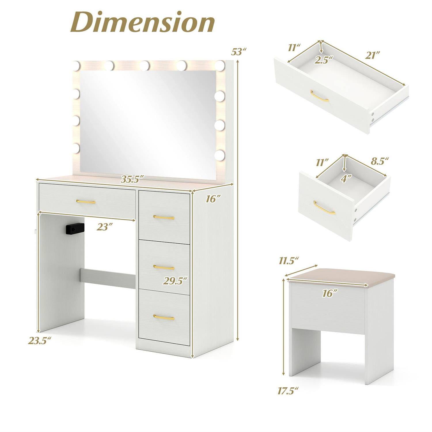 Dimension  
53" H x 35.5" W x 23.5" D  
11" W x 2.5" D (top drawer)  
21" W x 4" D (middle drawer)  
11" W x 8.5" D (bottom drawer)  
16" W x 29.5" H (cabinet)  
11.5" W x 16" D x 17.5" H (stool)