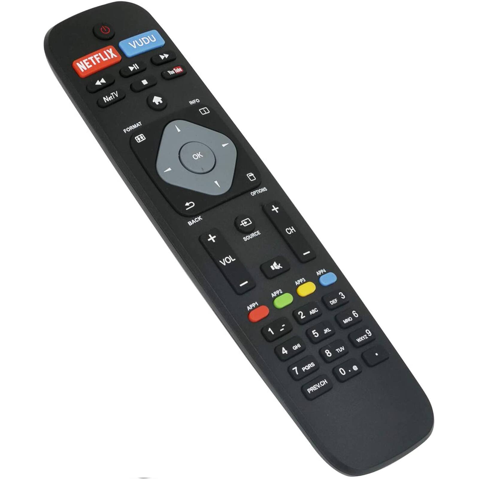 VUDU  
NETFLIX  
NetTV  
INFO  
FORMAT  
OK  
BACK  
VOL  
CH  
SOURCE  
OPTIONS  
APP1  
APP2  
APP3  
APP4  
1  
2  
3  
4  
5  
6  
7  
8  
9  
0  
.  
PREV/CH  
GHI  
JKL  
MNO  
PQRS  
TUV  
WXYZ  
DEF  
ABC  
-  
+